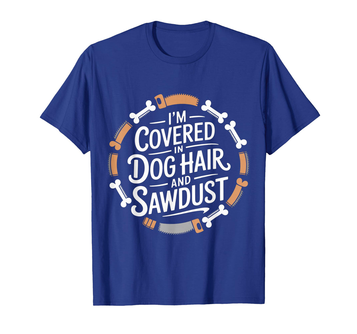 I'm Covered in Dog Hair and Sawdust T-Shirt