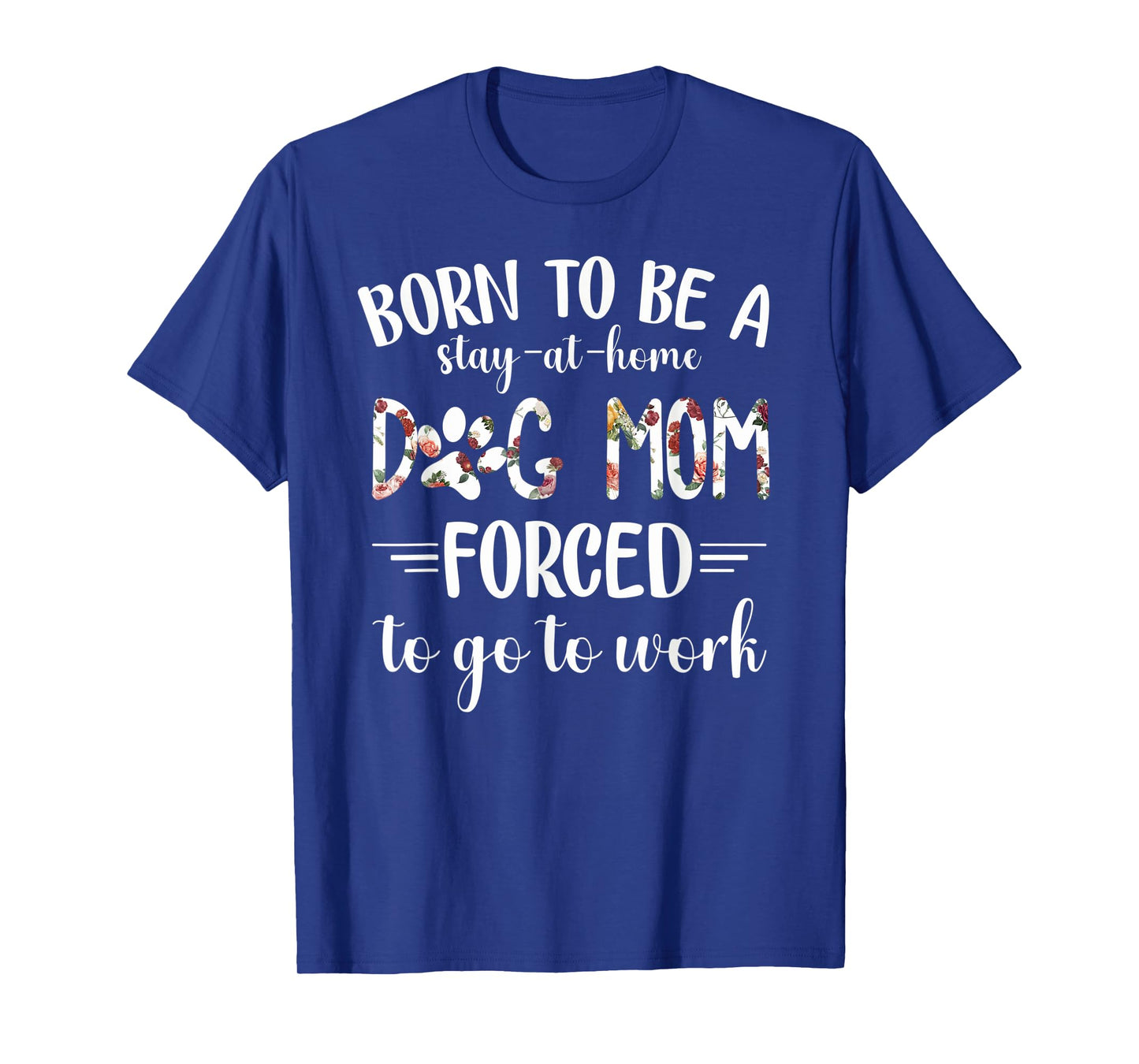 Born To Be A Stay At Home Dog Mom Forced To Go To Work T-Shirt
