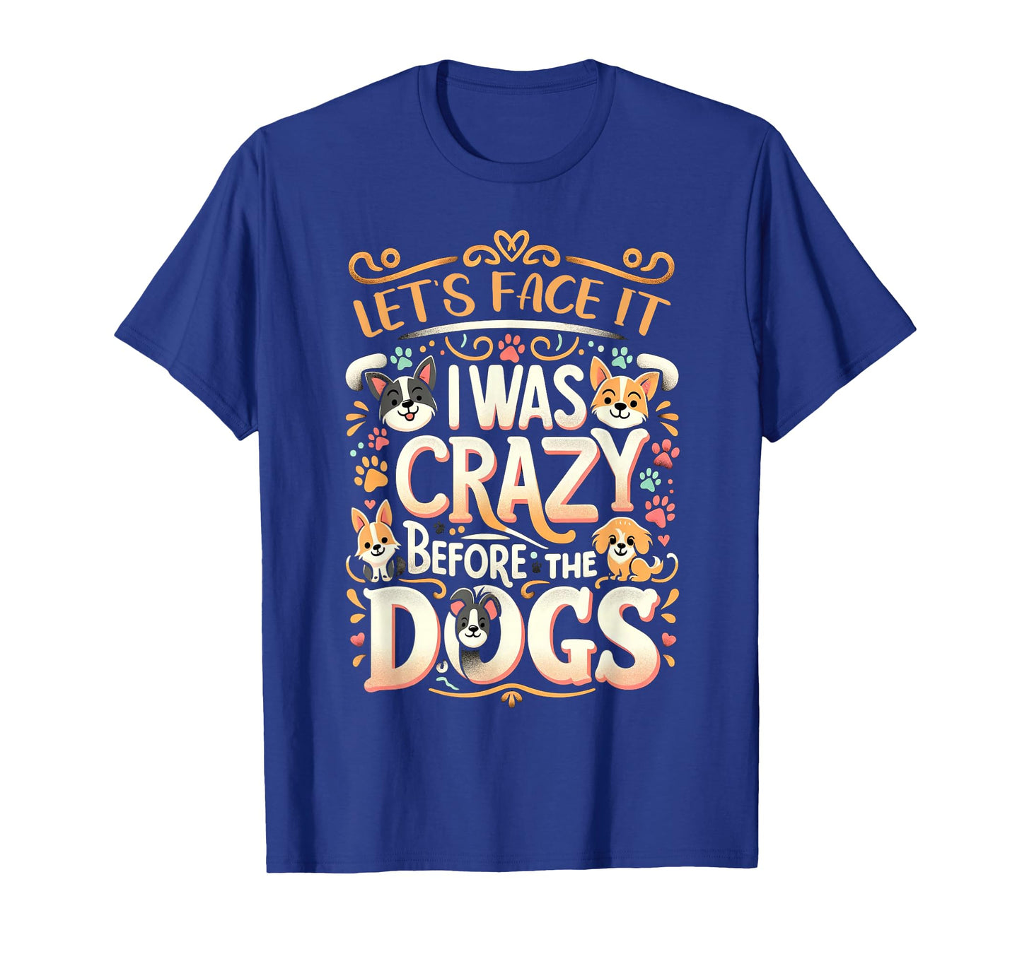 Let's Face It I Was Crazy Before The Dogs T-Shirt