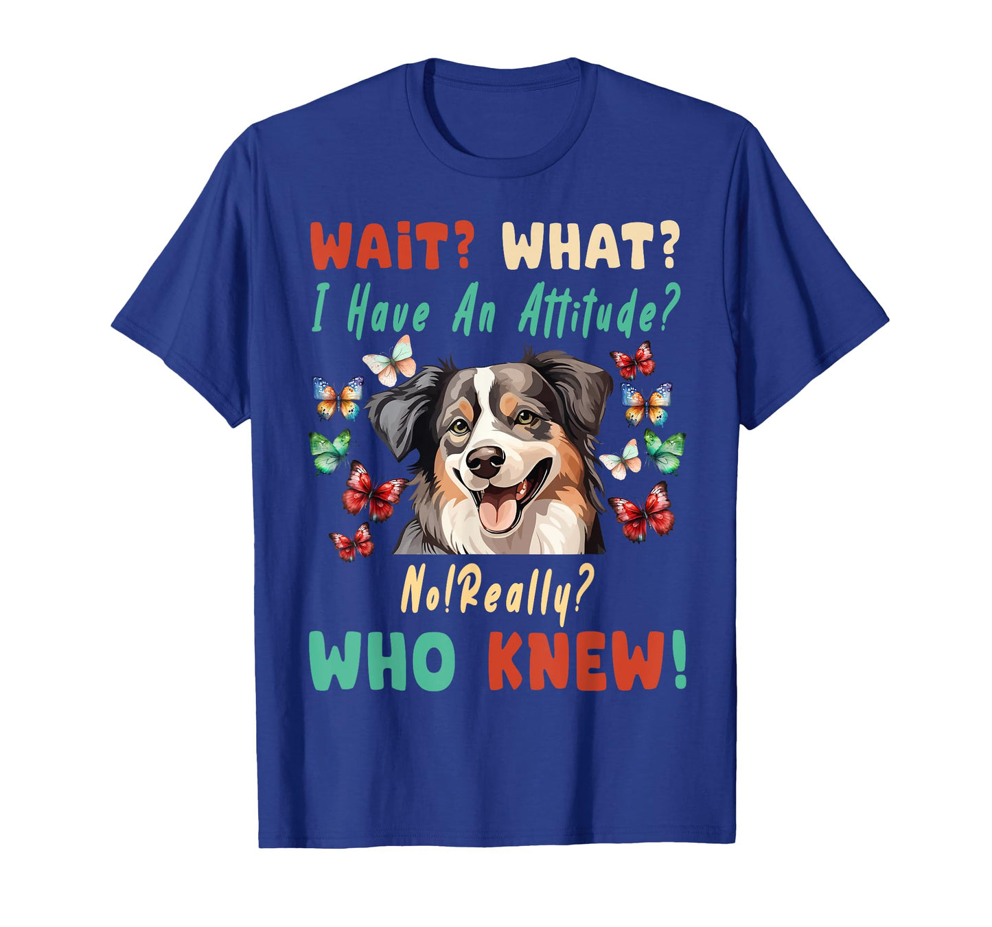 Wait What I Have An Attitude No Really australian shepherd T-Shirt