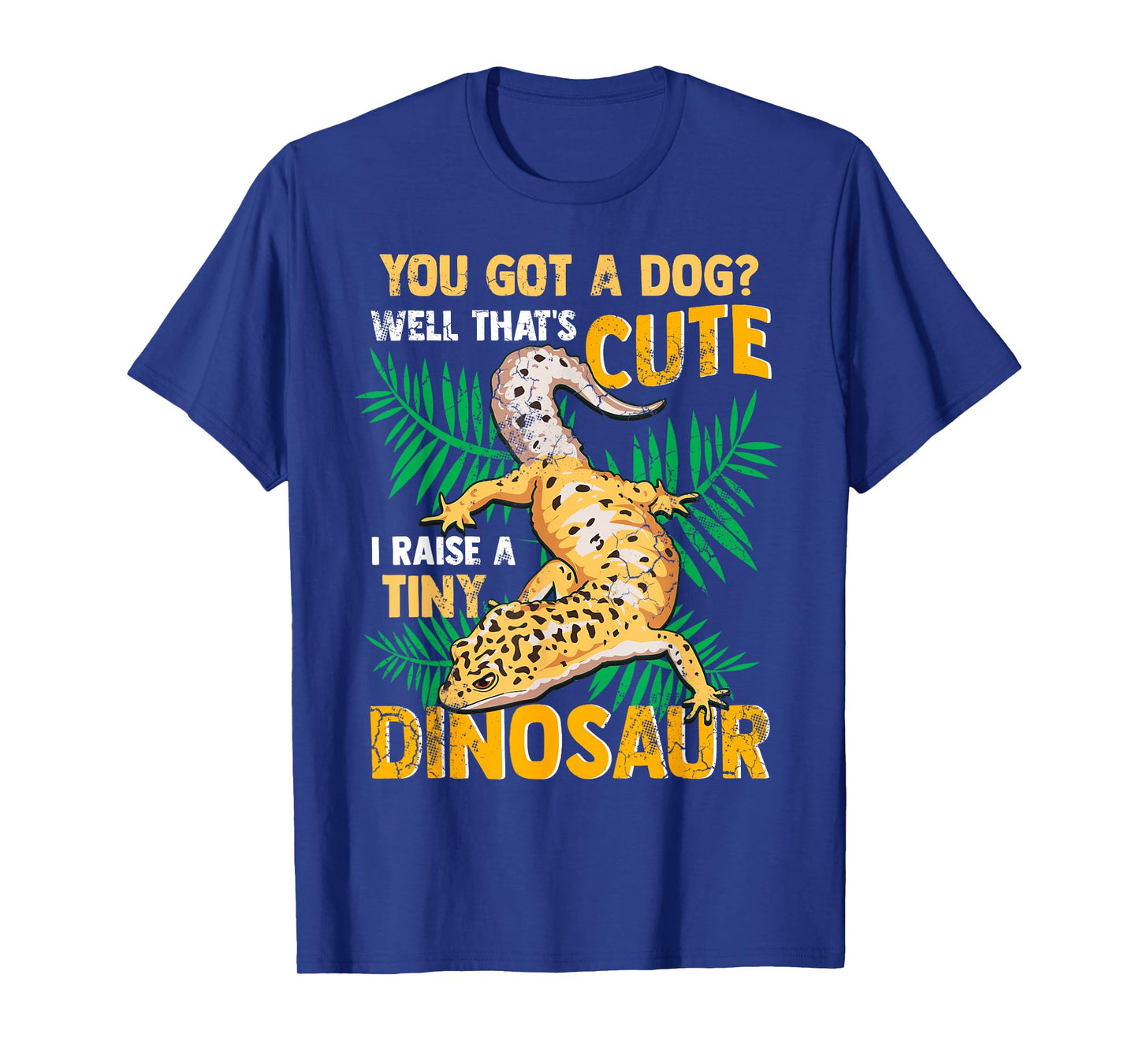 Gecko You Got A Dog? That's Cute I Raise A Tiny Dinosaur T-Shirt