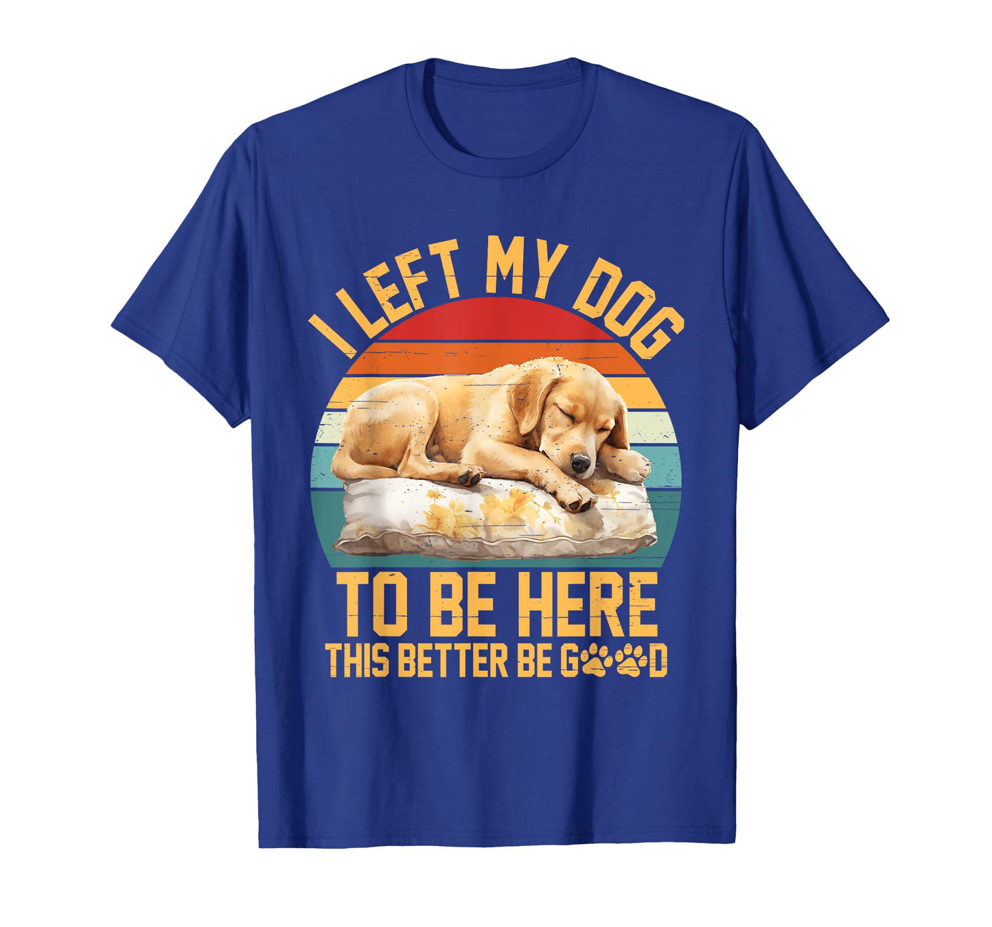 Left My Dog to Be Here This Better Be Good Vintage Dog Lover T-Shirt