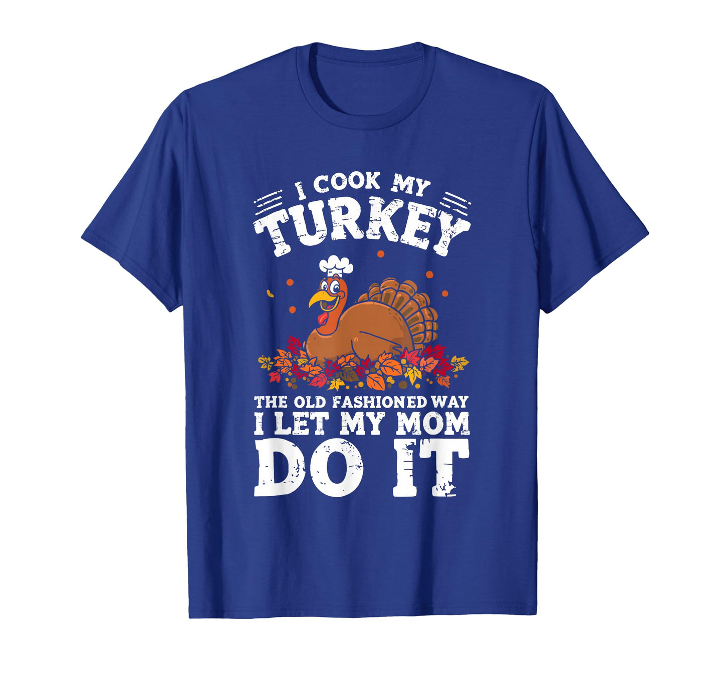 I Cook My Turkey The Old Fashioned Way I Let My Mom Do It T-Shirt