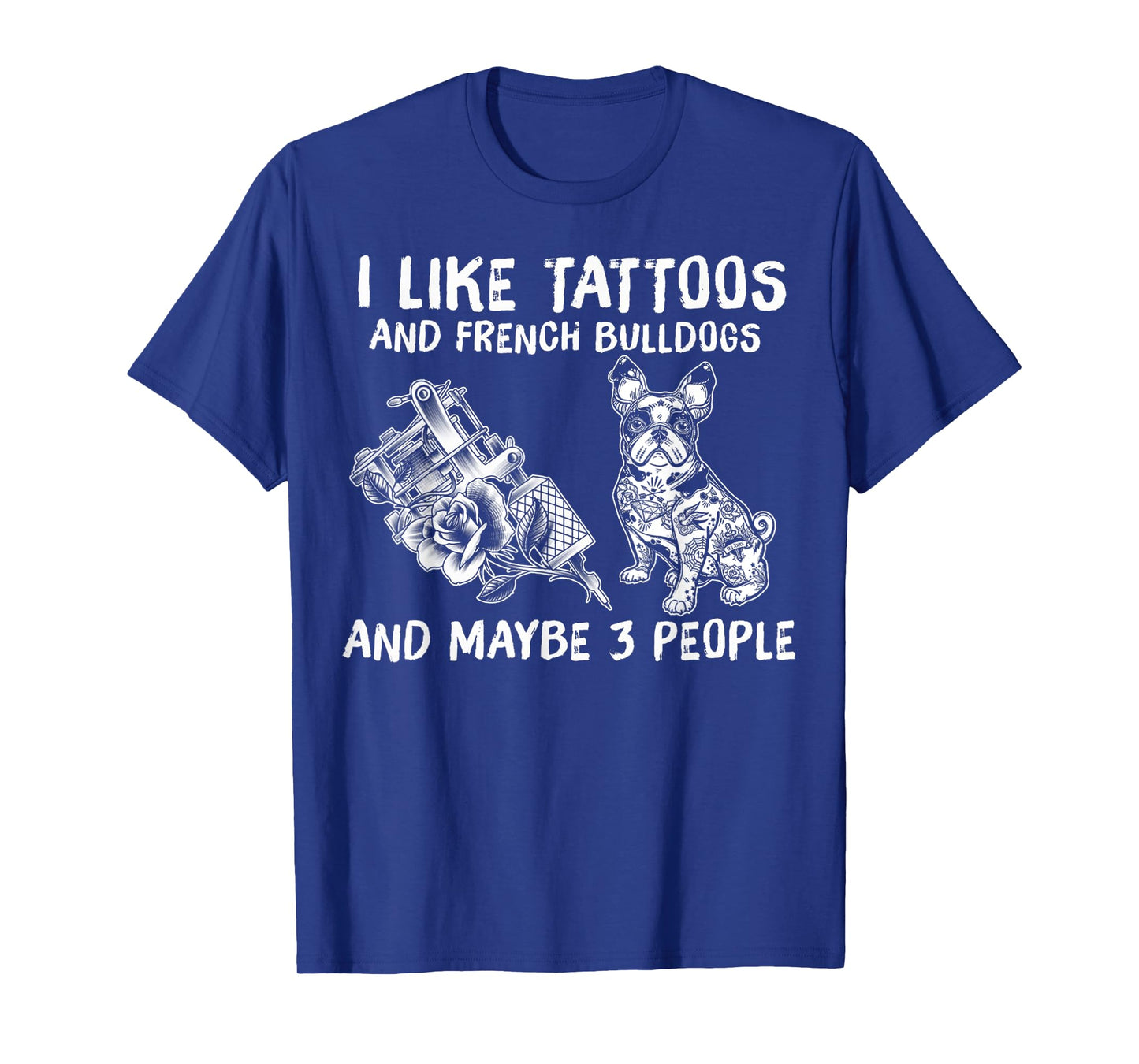I Like Tattoos And French Bulldogs And Maybe 3 People T-Shirt