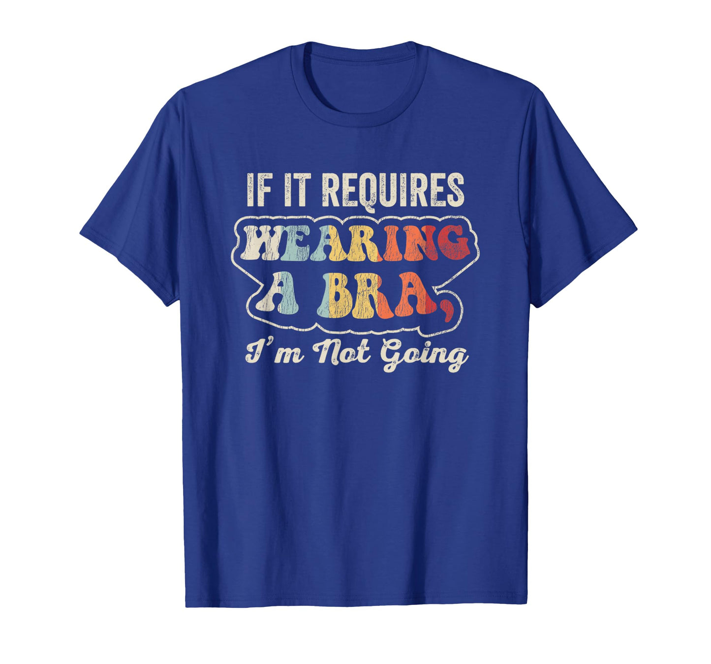 If It Requires Wearing A Bra I'm Not Going T-Shirt