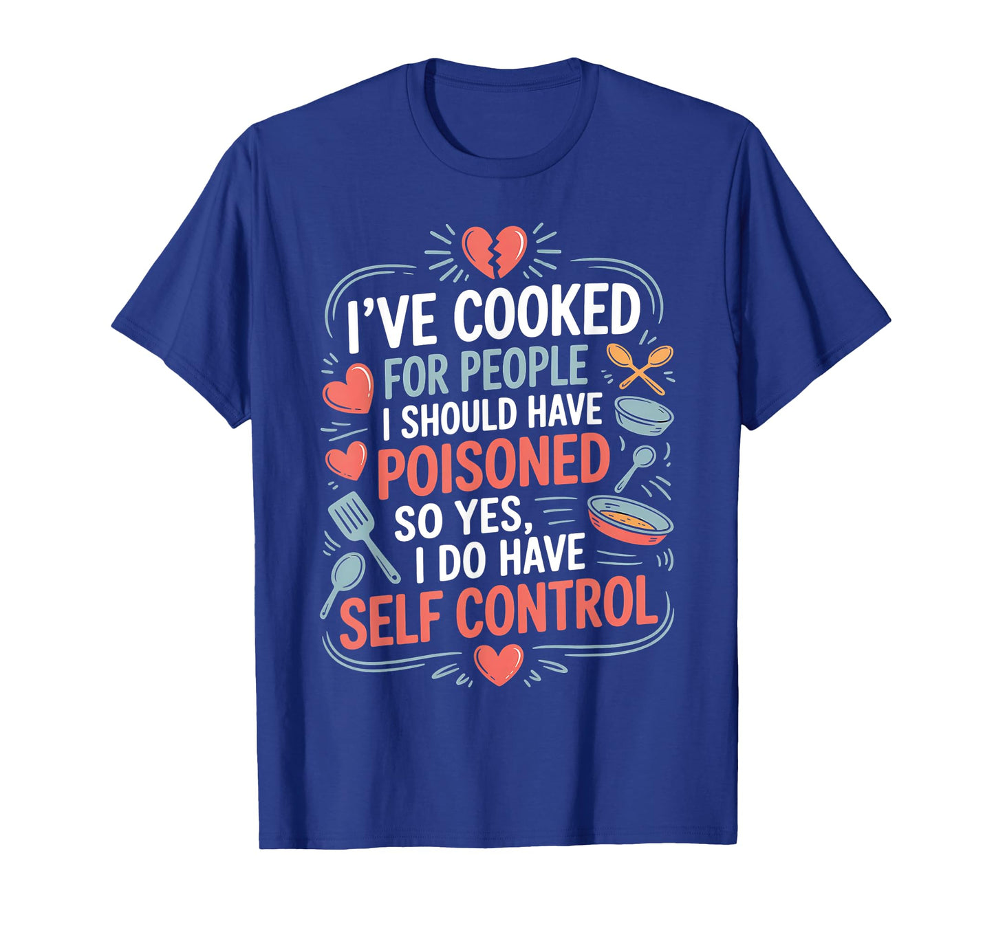 I’ve Cooked For People I Should Have Poisoned. So Yes, I Do T-Shirt