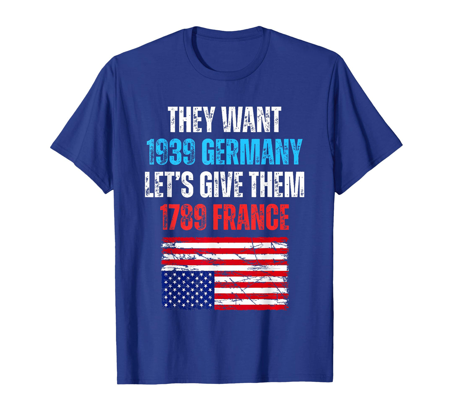 They Want 1939 Germany Let's Give Them 1789 France US Flag T-Shirt