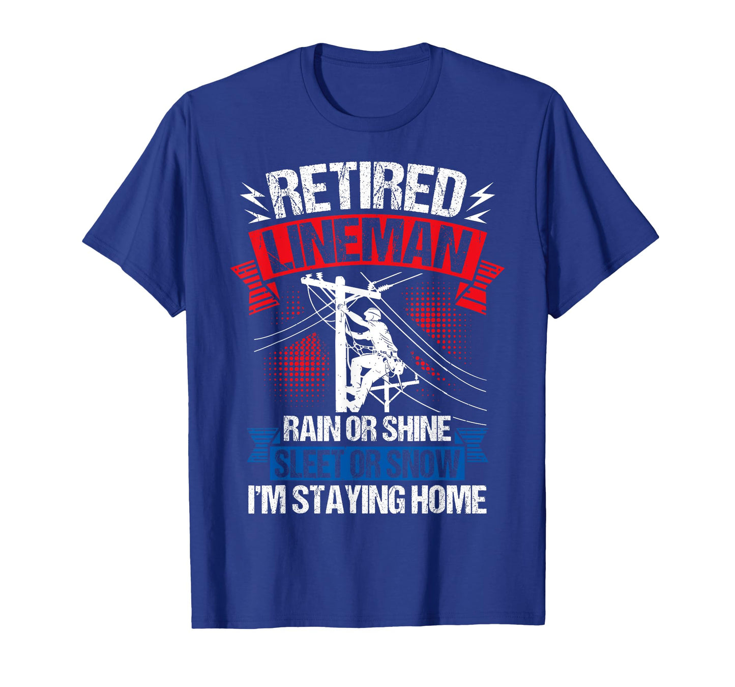 Retired Lineman RAIN OR Shine Sleet OR Snow I'm Staying Home T-Shirt