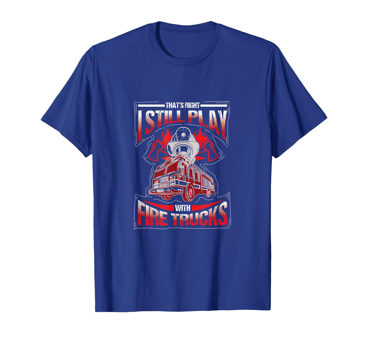 I'm still playing with fire trucks. Fun T-Shirt
