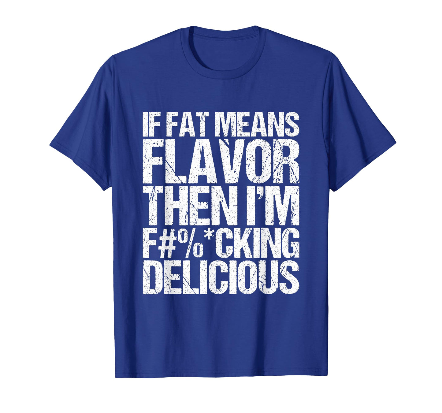 If Fat Means Flavor Then I'm Fucking Delicious T-Shirt