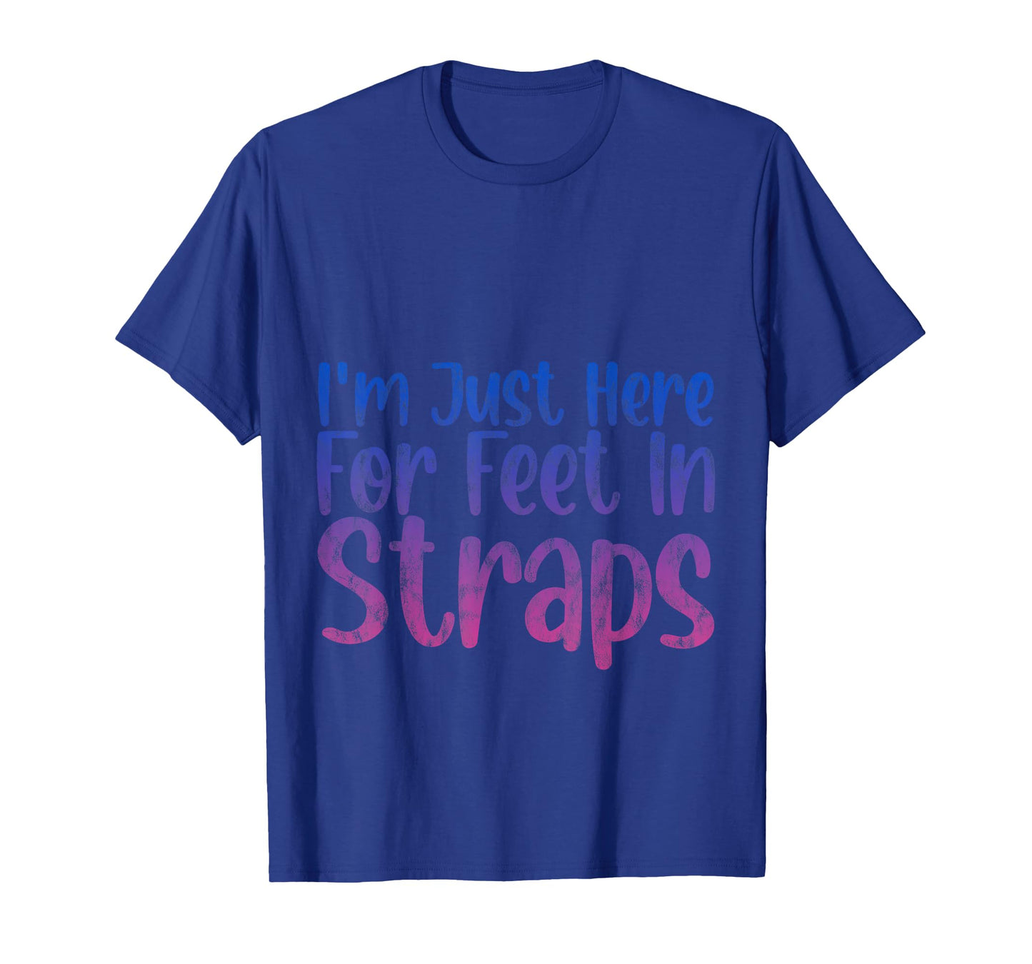 I'm Just Here For Feet In Straps -- T-Shirt