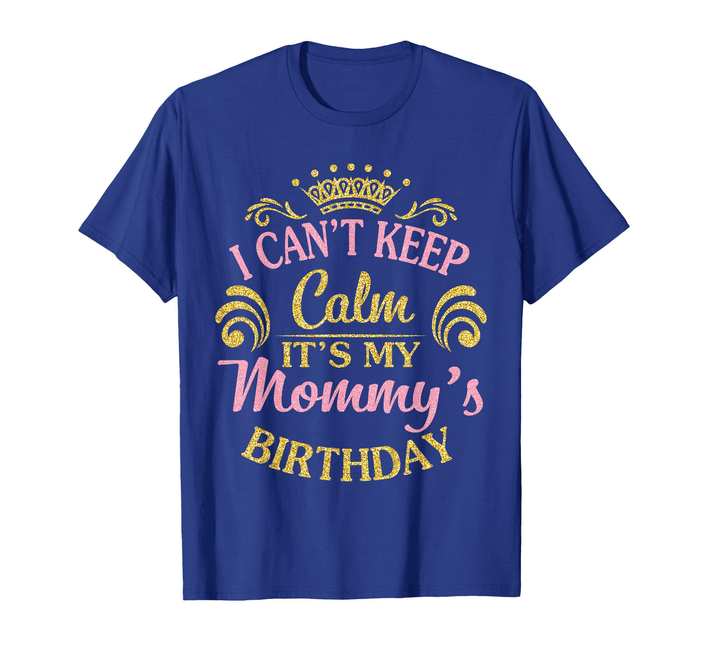 I Can't Keep Calm It's My Mommy's Birthday Happy To Me T-Shirt
