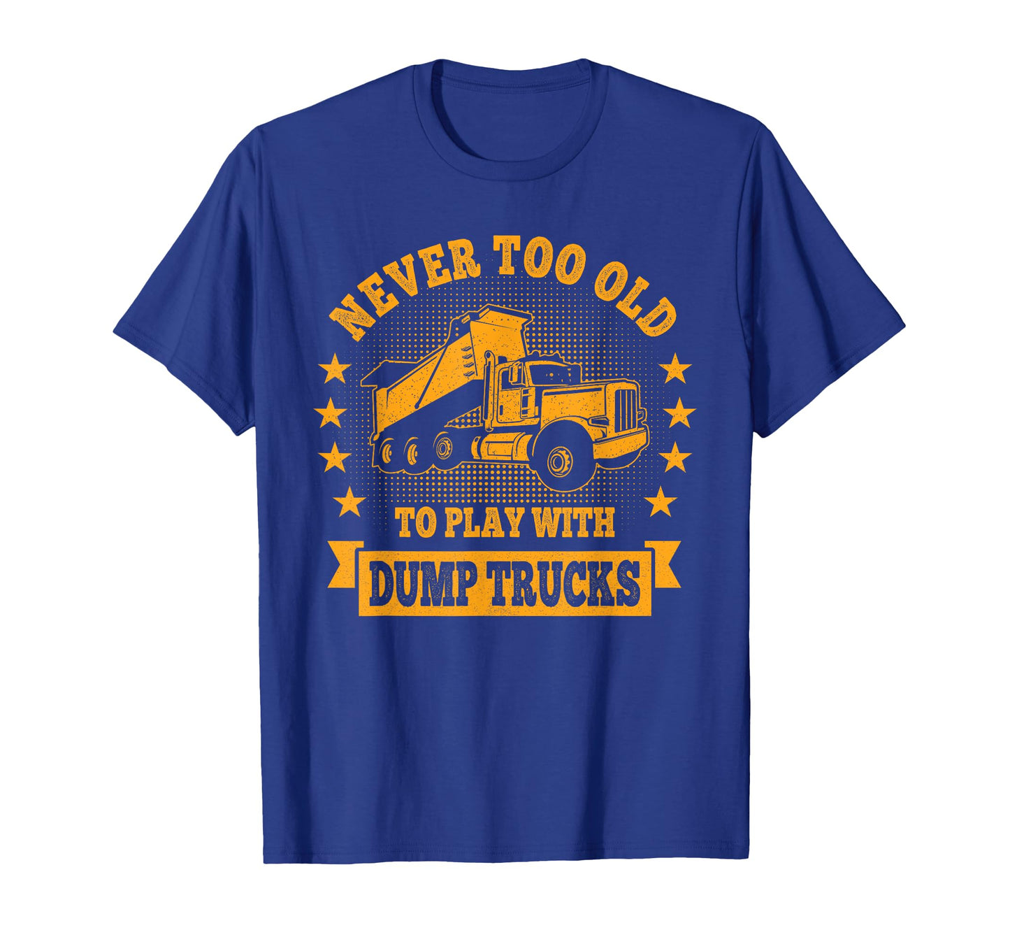 Never Too Old to Play with Dump Trucks Trucker T-Shirt