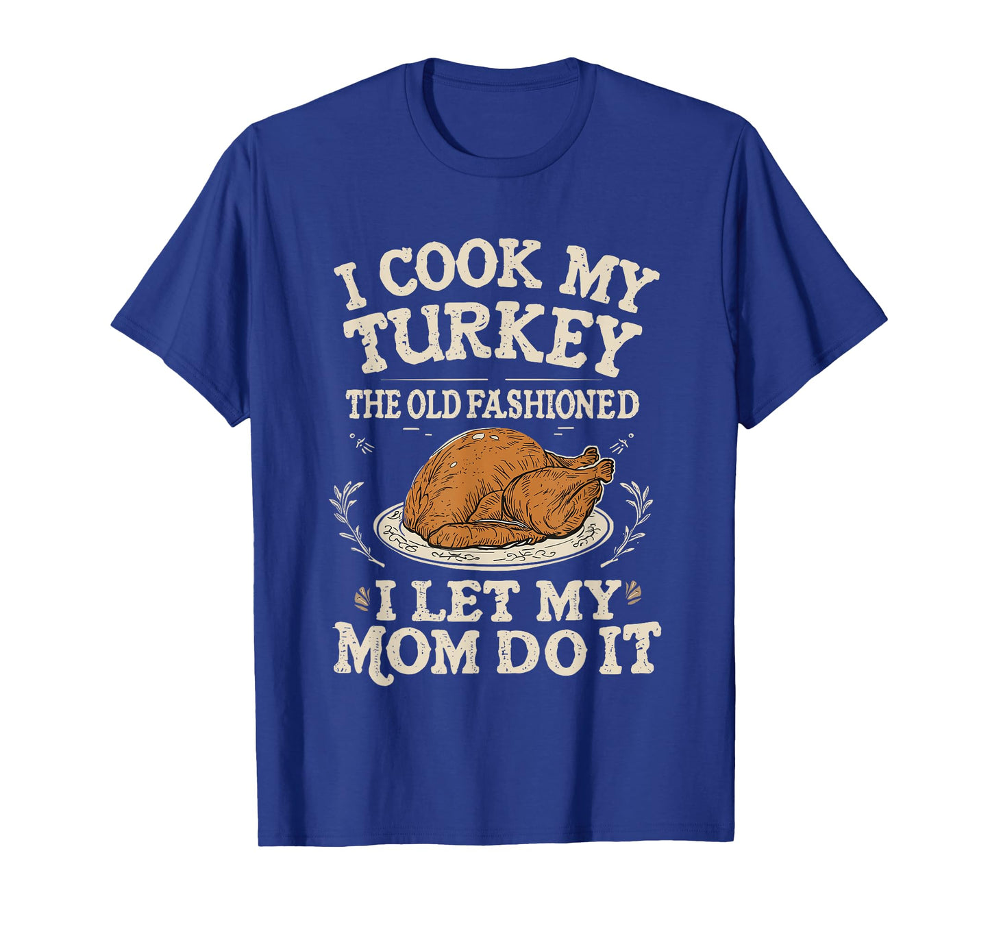 I Cook My Turkey The Old Fashioned Way I Let My Mom Do It T-Shirt