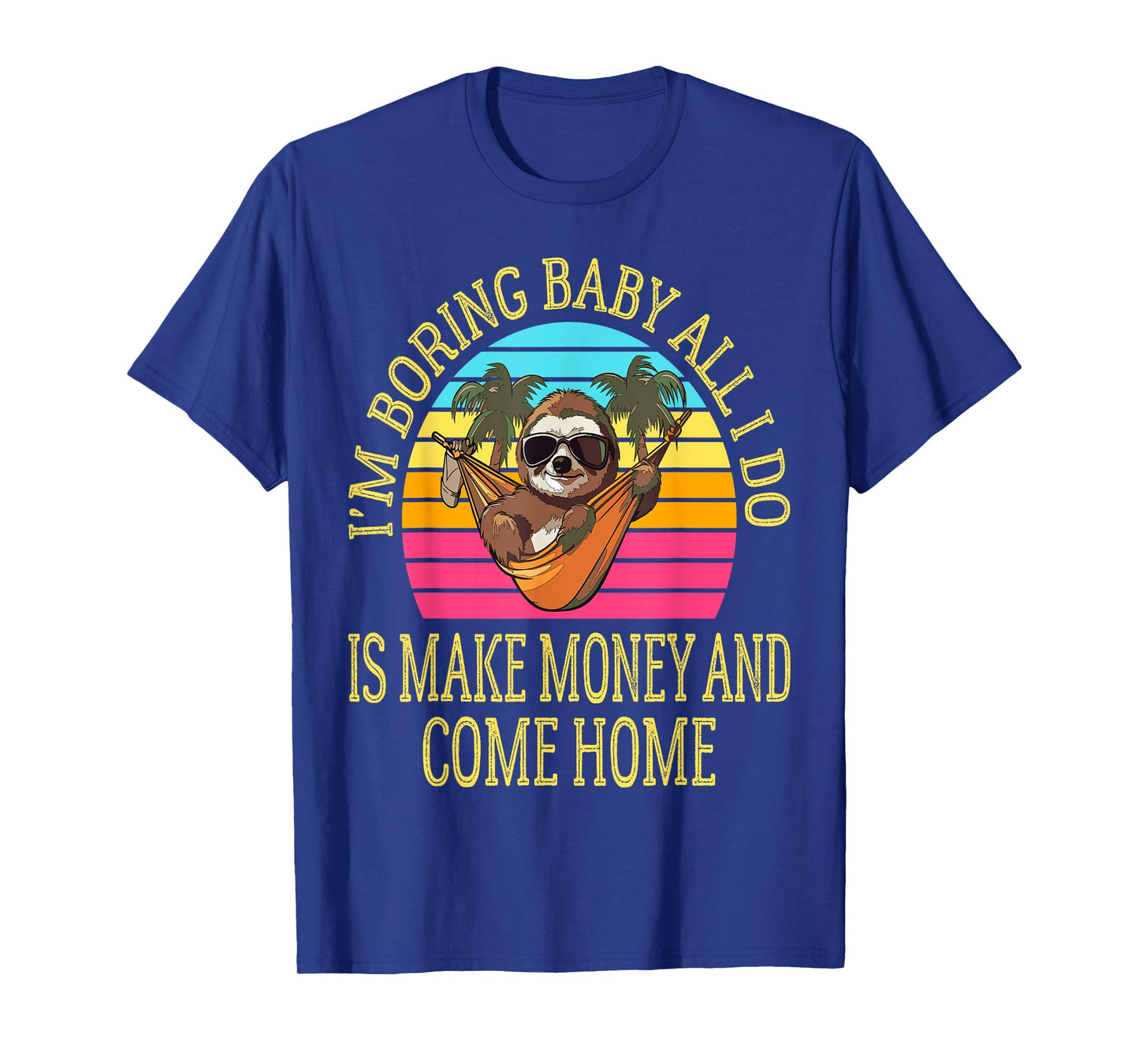 I'm Boring Baby All I Do is Make Money and Come Home Funny T-Shirt