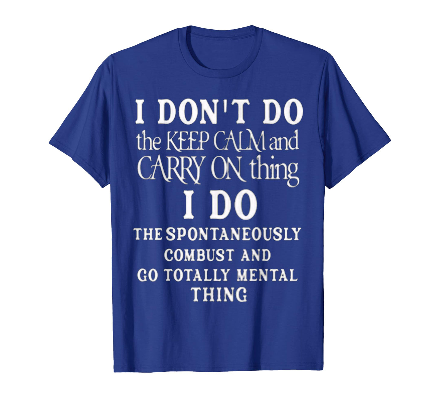 Funny I dont do the keep calm and carry on things i do T-Shirt