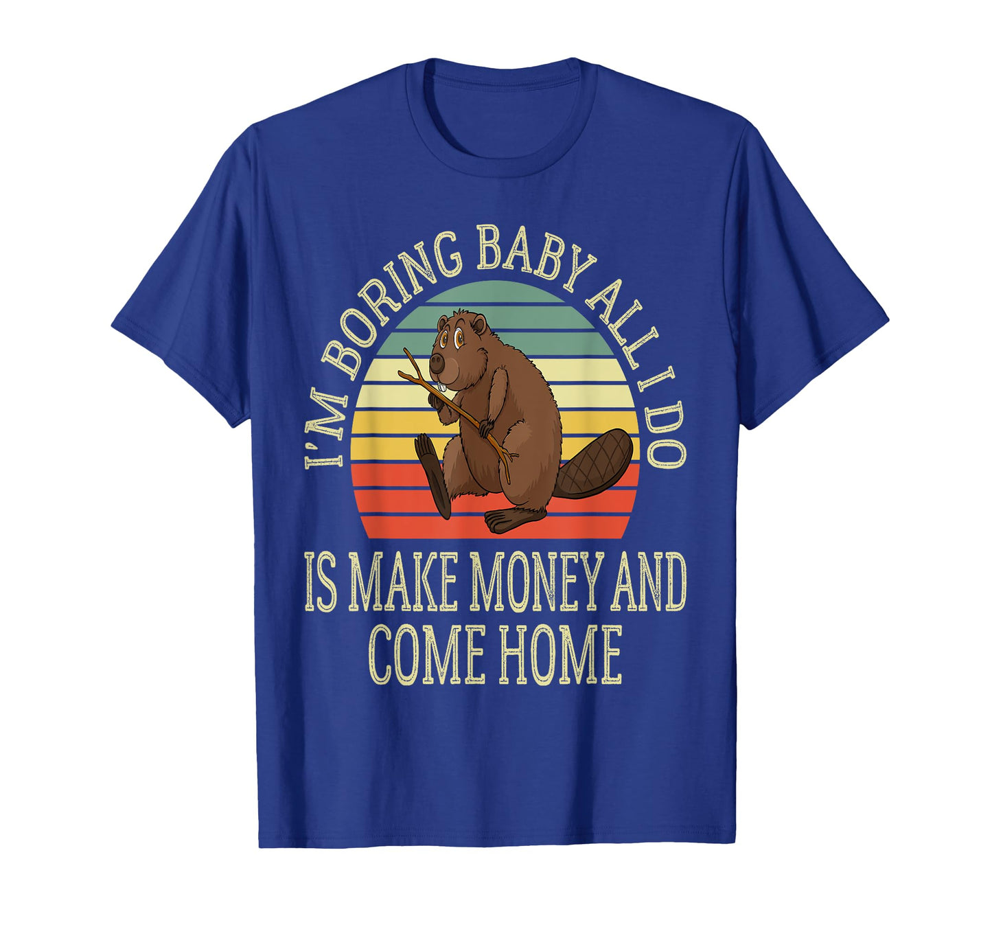 I'm Boring Baby All I Do is Make Money and Come Home Funny T-Shirt