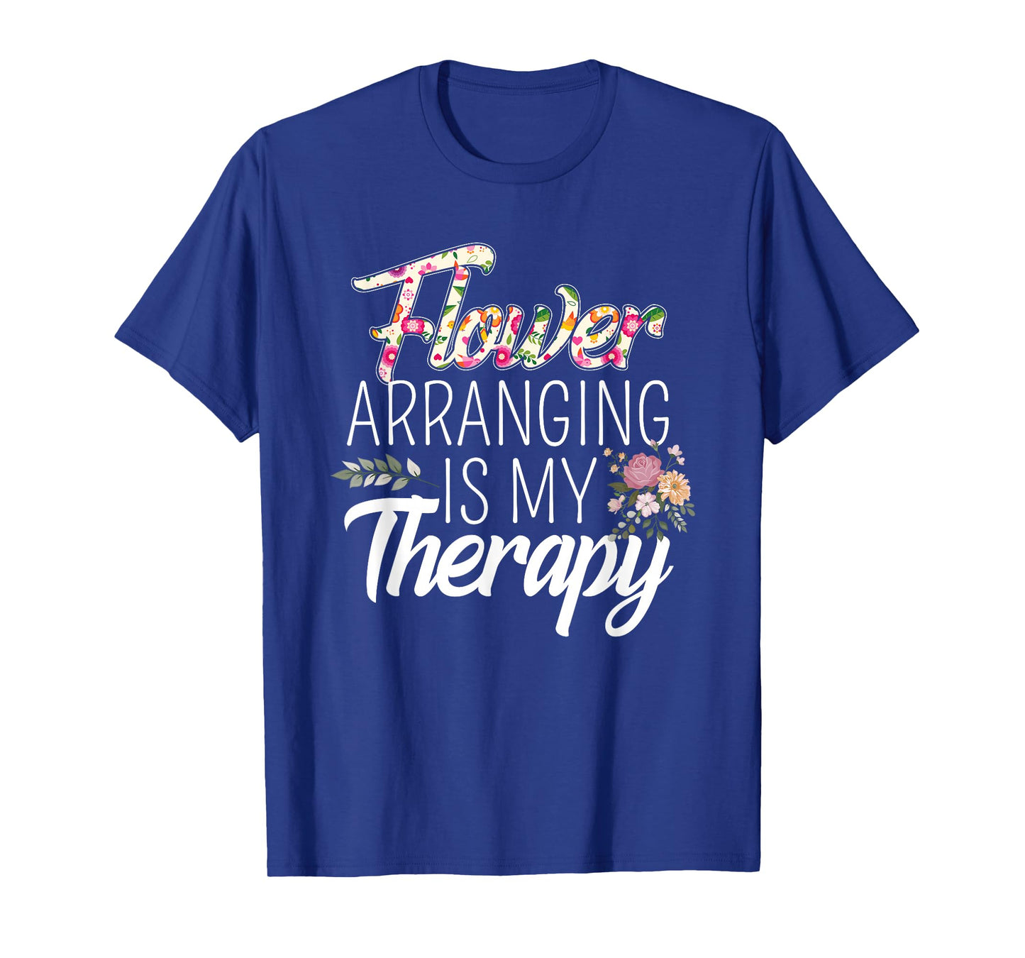 Flower Arranging Is My Therapy Florist Flowers Lover Costume T-Shirt
