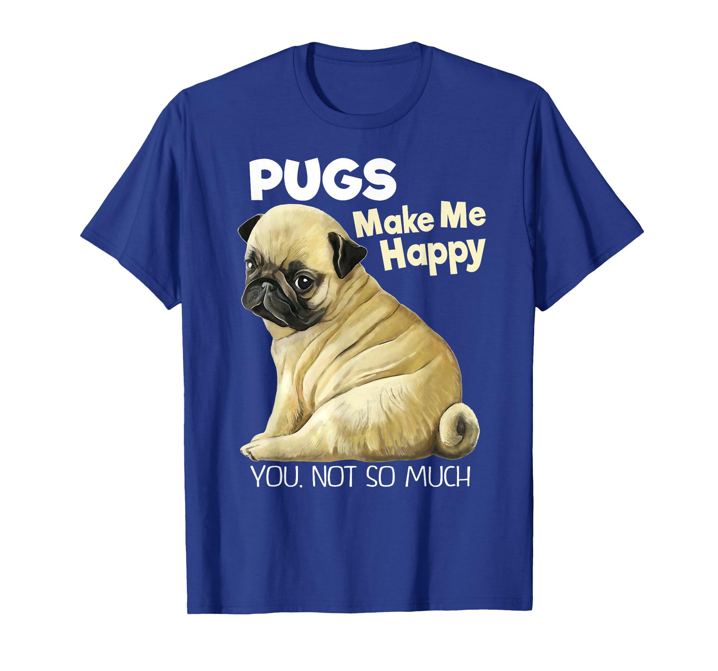 Pug Shirt - Funny T-shirt Pugs Make Me Happy You Not So Much T-Shirt
