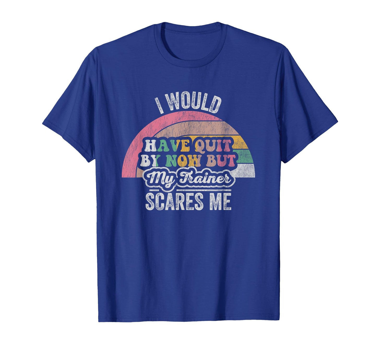 I Would Have Quit by Now But My Trainer T-Shirt