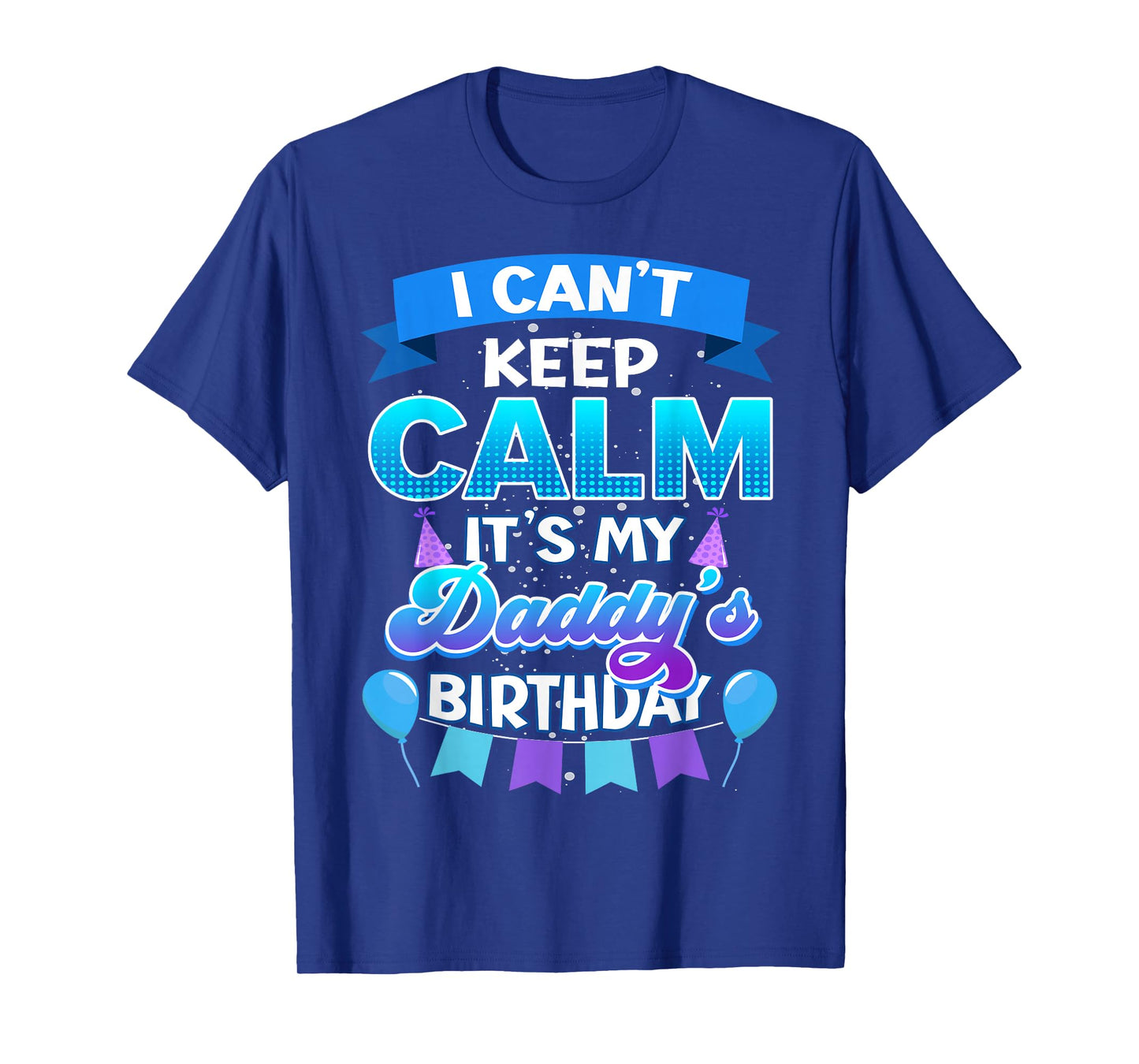 I Cant Keep Calm Its My Daddy Birthday Shirt Bday T-Shirt