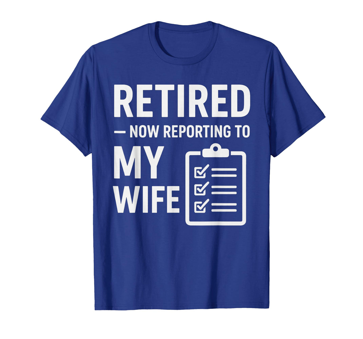 Retired Now Reporting to My Wife | Funny Retirement for Men T-Shirt