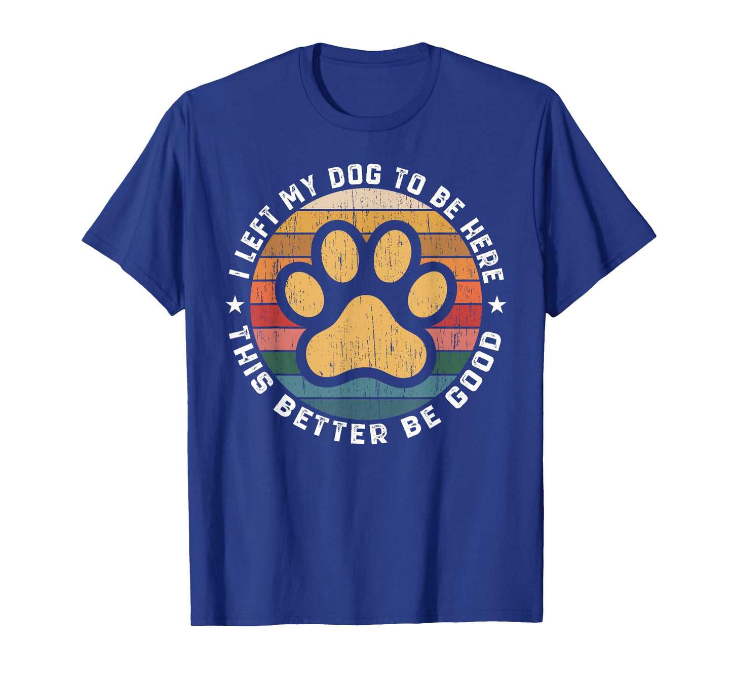 I Left My Dog to Be Here This Better Be Good Funny Dog Lover T-Shirt