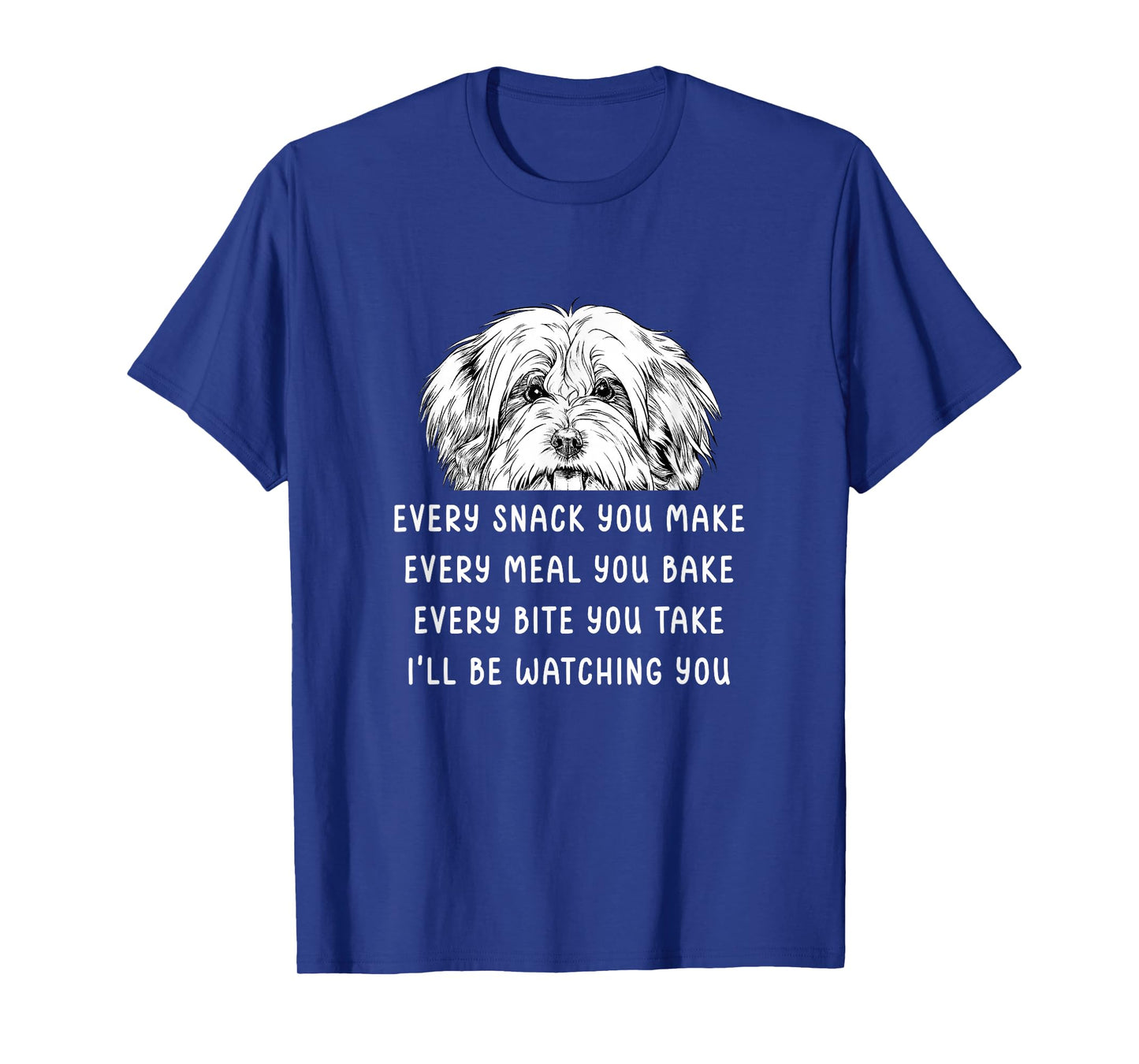 Every snack you make Every meal you bake Havanese T-Shirt