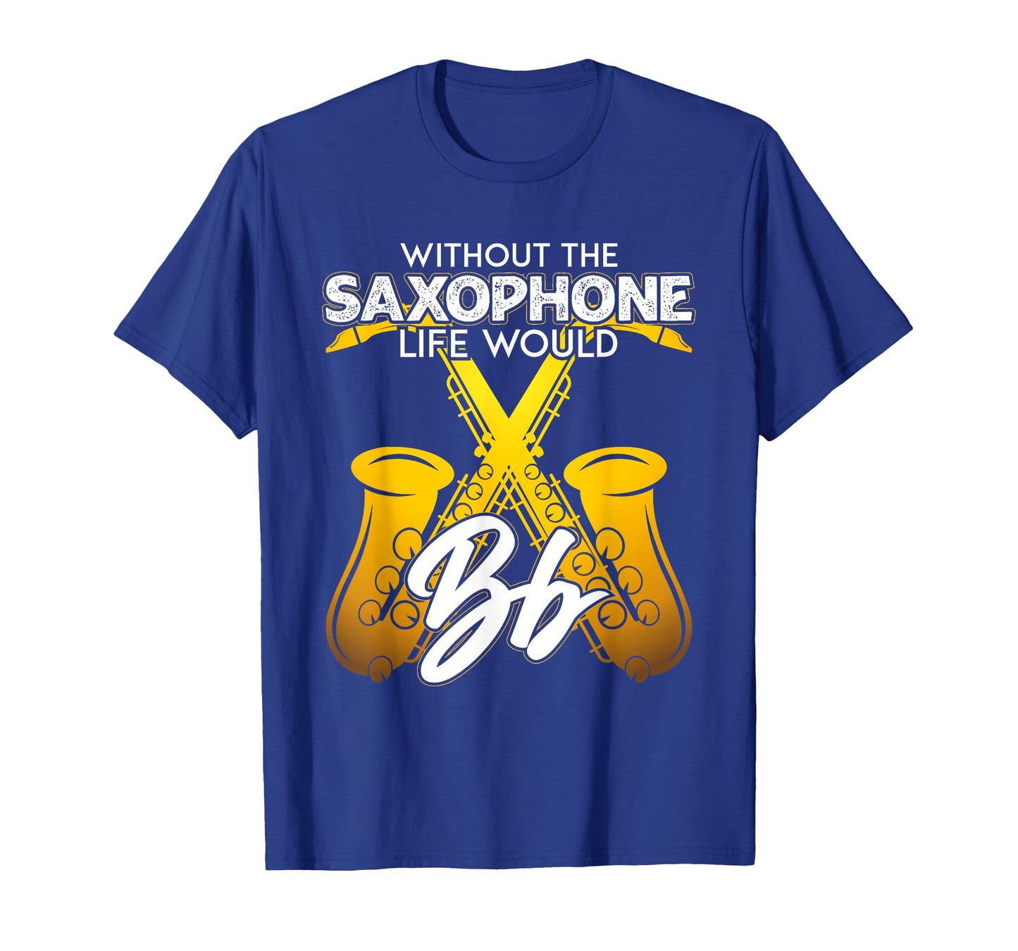 Without Saxophone Life Would B Flat Funny Saxophone Themed T-Shirt