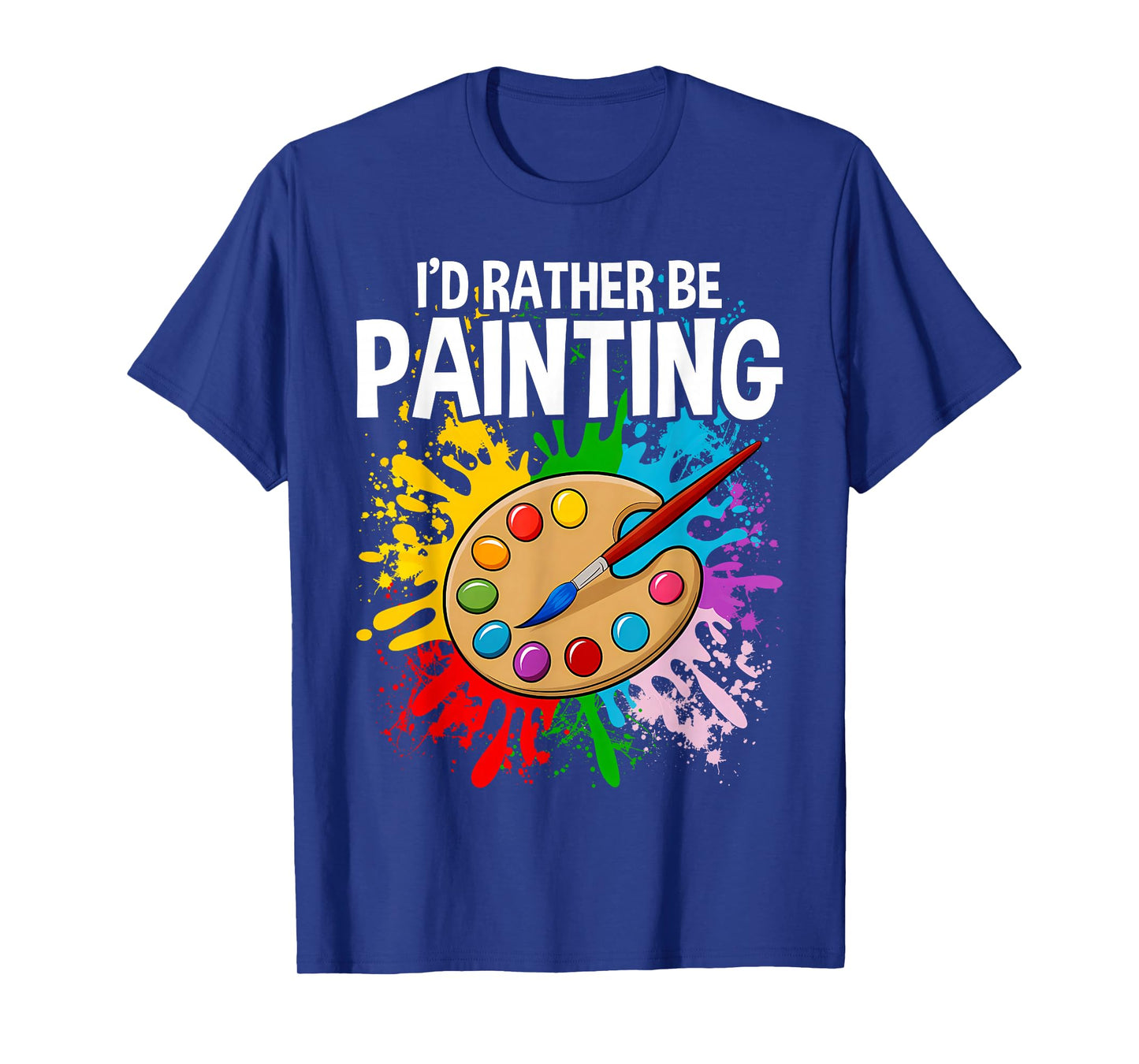 I'd Rather be Painting - Painting Drawing Painter Color T-Shirt