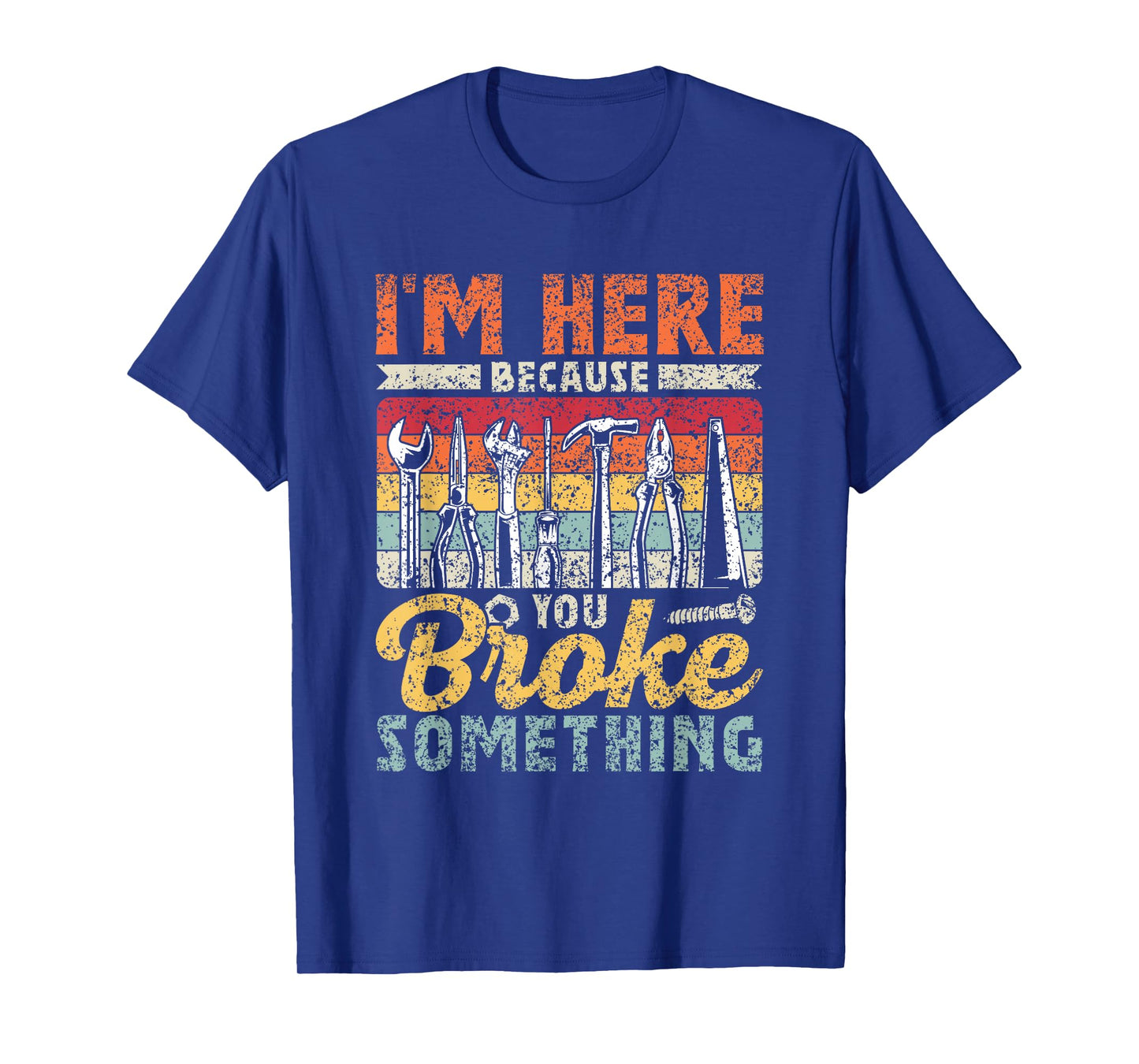 I'm Here Because You Broke Something Mr Fix It T-Shirt