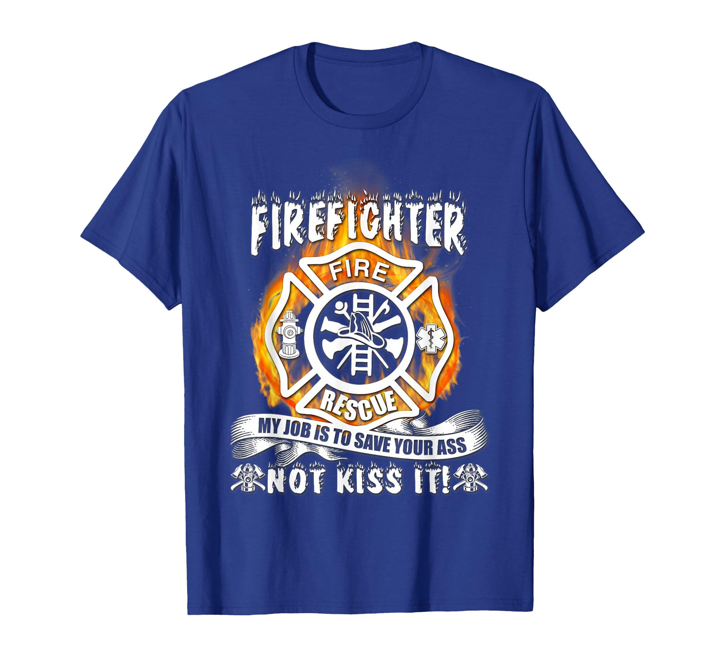 Firefighter My Job Is To Save Your Ass Not Kiss It Funny T-Shirt