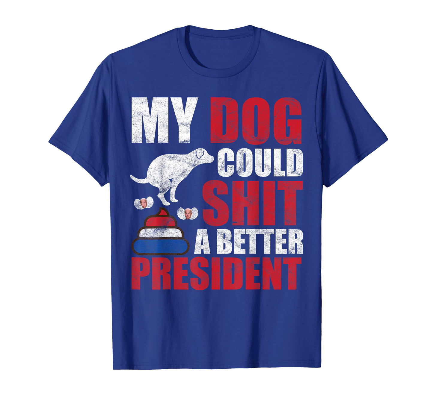 My Dog Could Shit A Better President Funny Anti Joe Biden Men Women T-Shirt