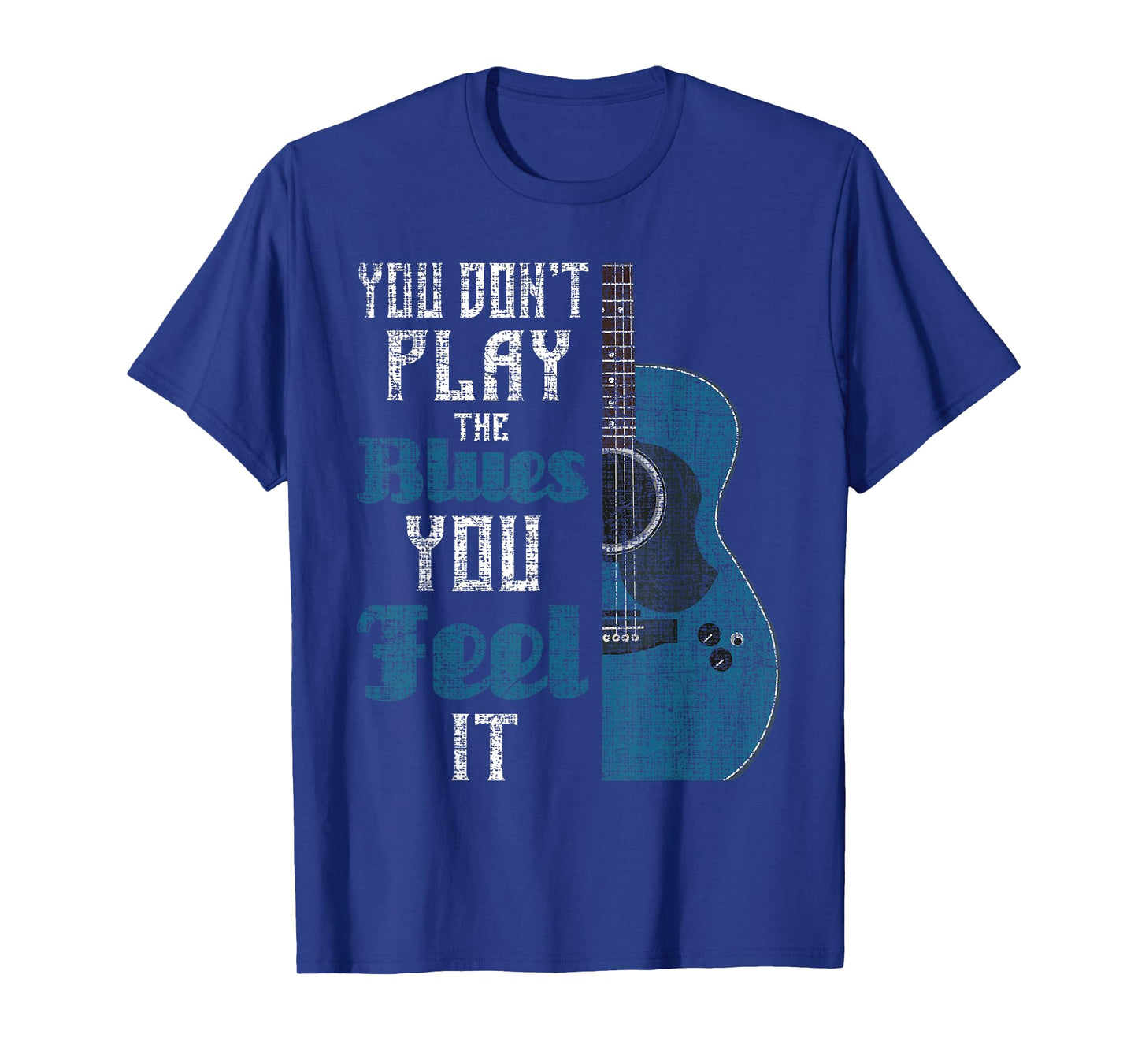 You Don't Play The Blues You Feel It - Musician Guitarist T-Shirt