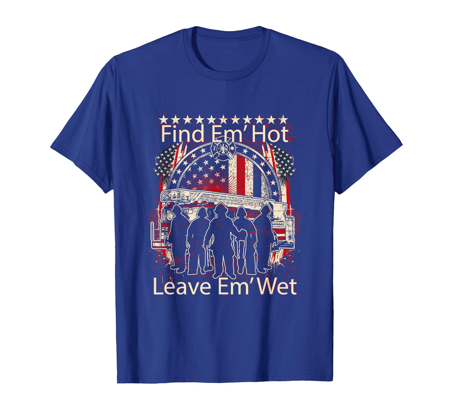Find Em' Hot, Leave Em' Wet! Pro Firefighter, Patriotic T-Shirt