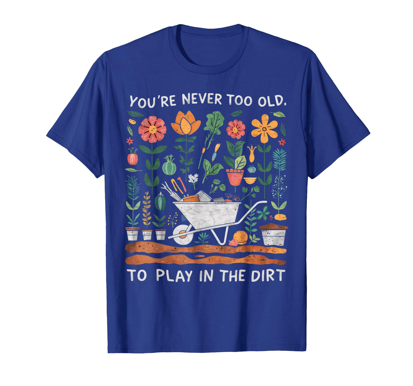 You're Never Too Old to Play in the Dirt Gardening T-Shirt