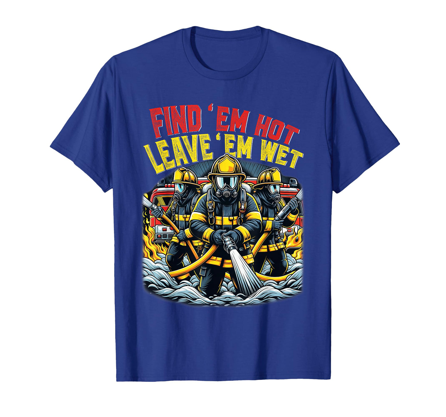 Find Em Hot Leave Em Wet Shirt Funny Firefighter Fireman T-Shirt