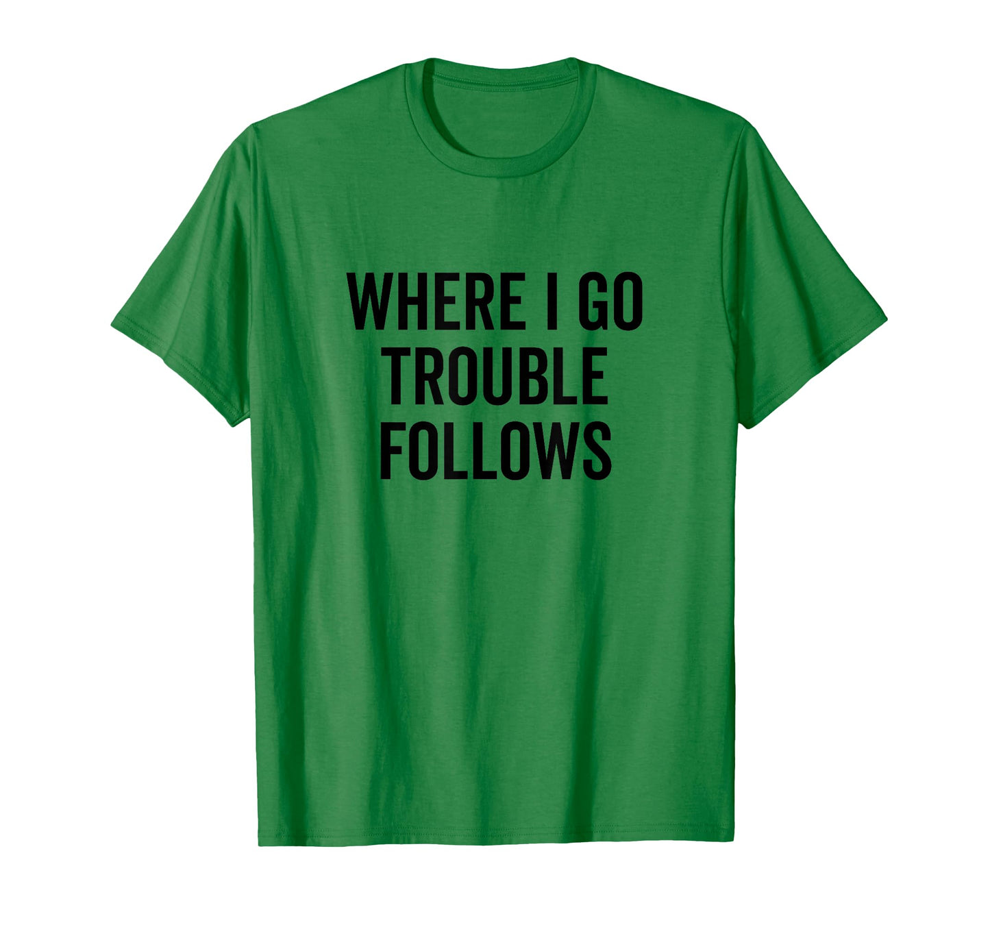 Where I Go Trouble Follows Funny Quirky Humor T-Shirt