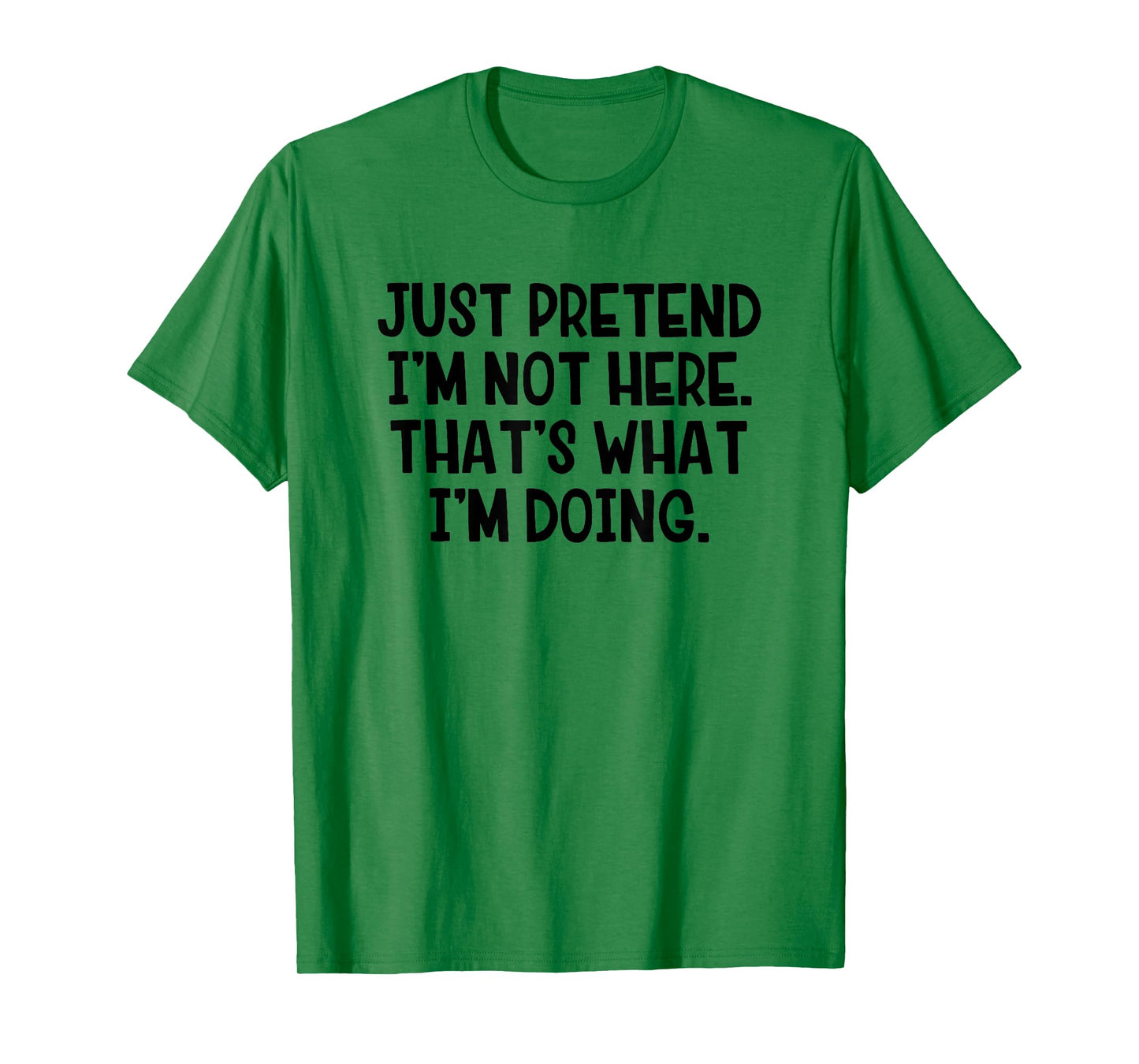 Just Pretend I’m Not Here That’s What I’m Doing T-Shirt