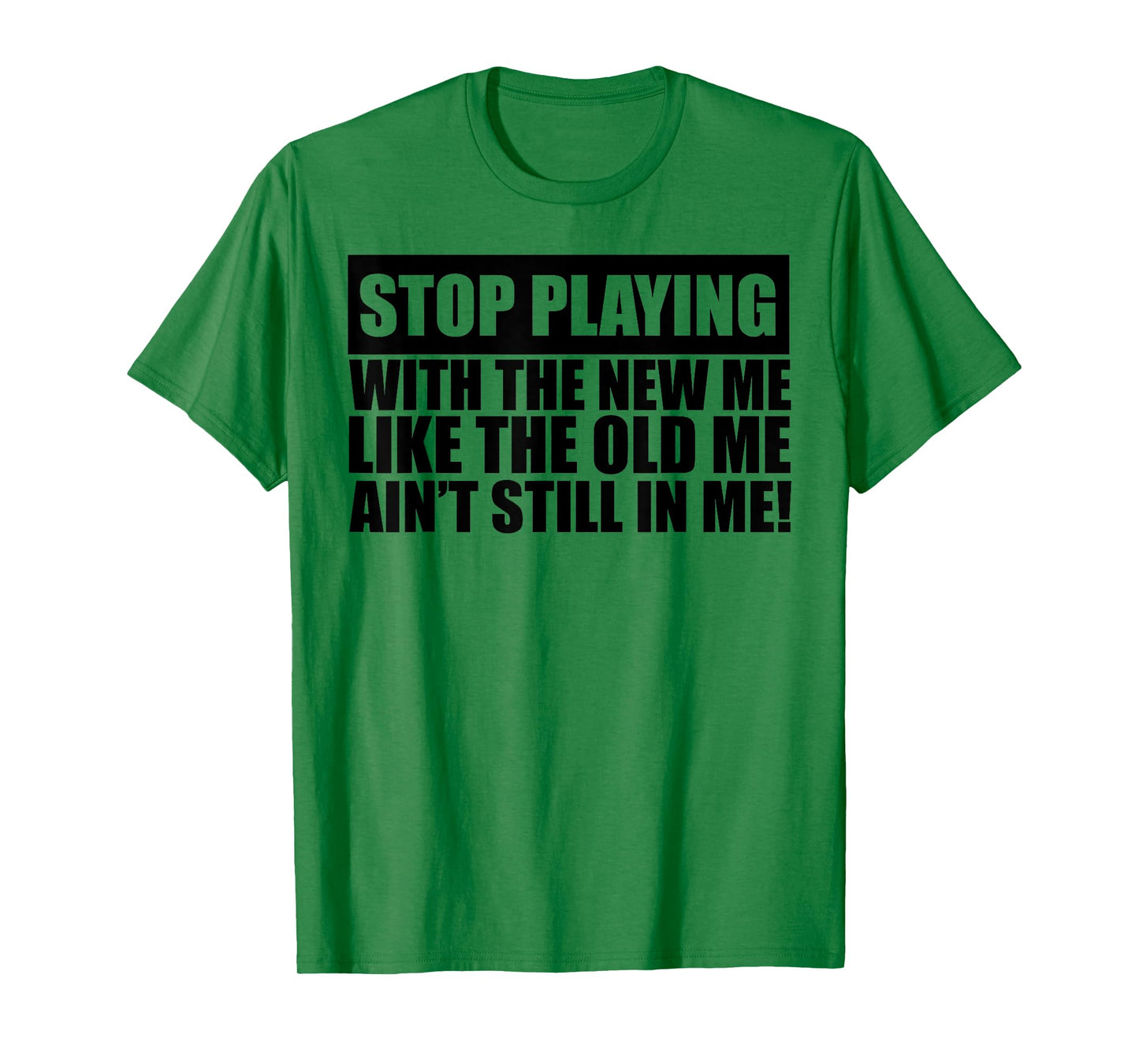 Stop Playing With The New Me Like The Old Me Ain't Still In T-Shirt