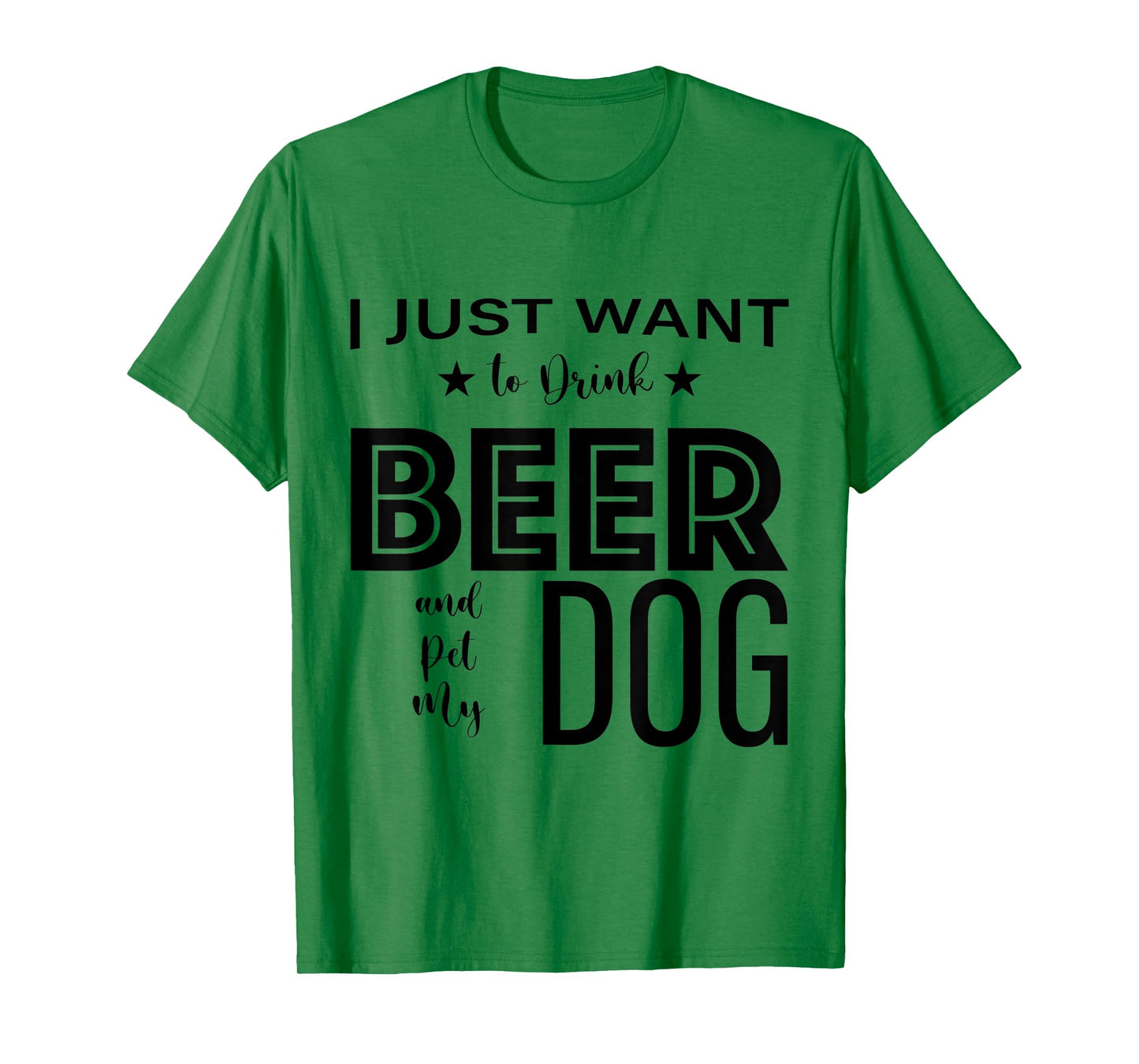 I Just Want to Drink Beer and Pet my Dog, Funny Dog Lover D T-Shirt