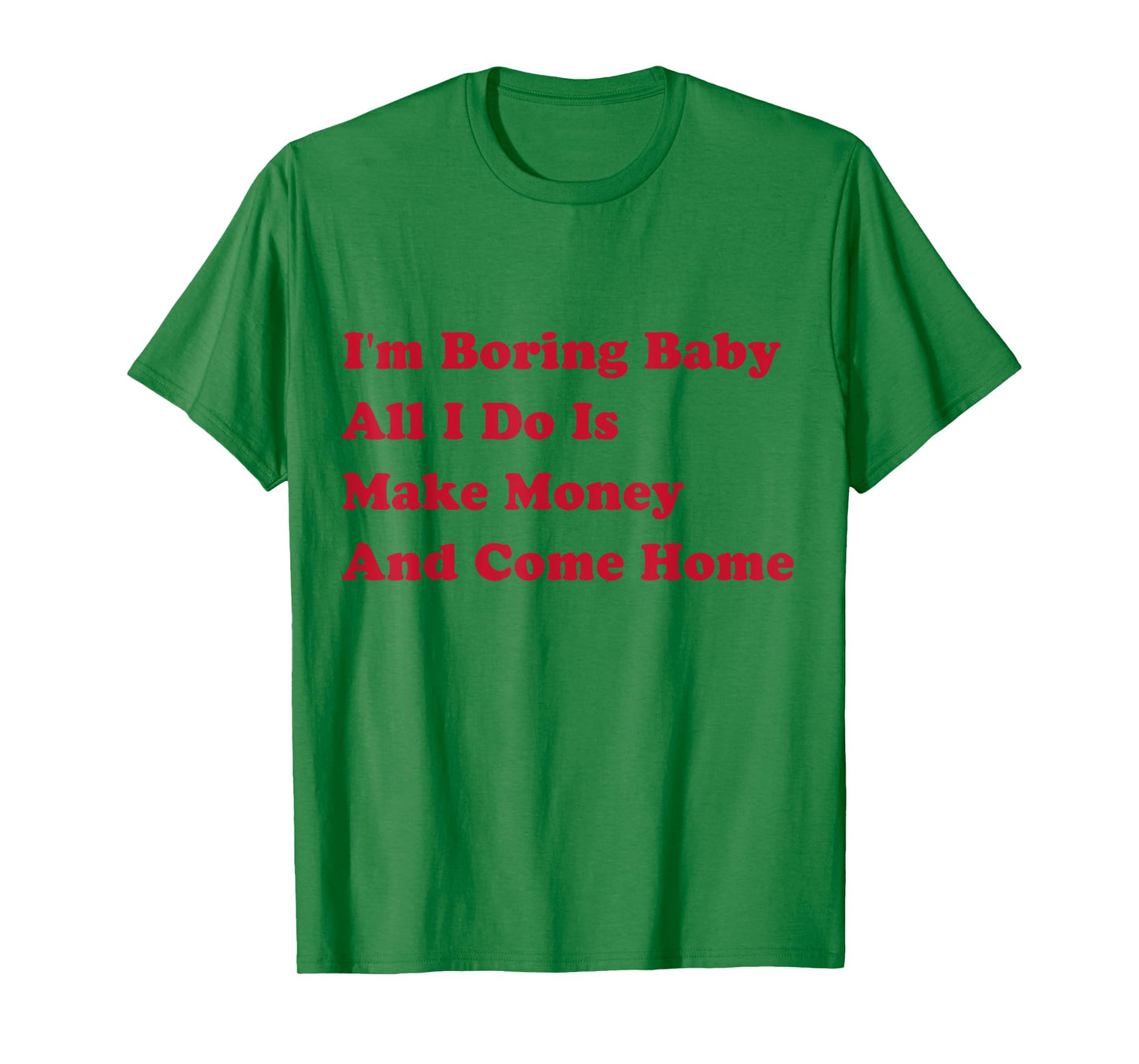 I'm Boring Baby, All I Do Is Make Money and Come Home T-Shirt