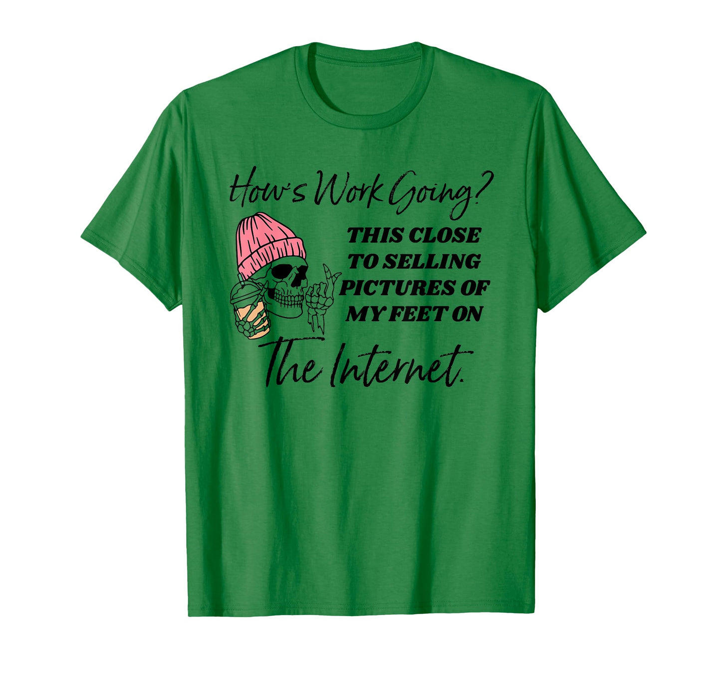 How's work going this close to selling pictures of my feet T-Shirt