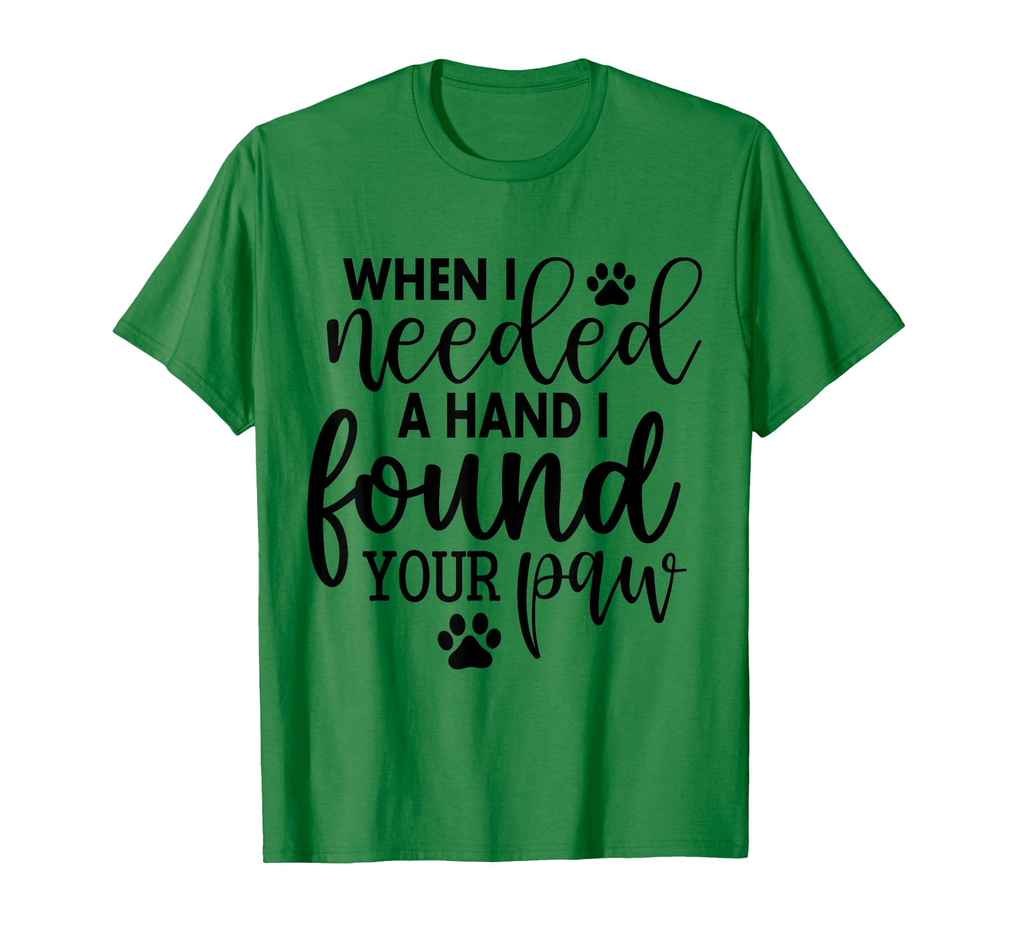 When I Needed A Hand I Found Your Paw T-Shirt