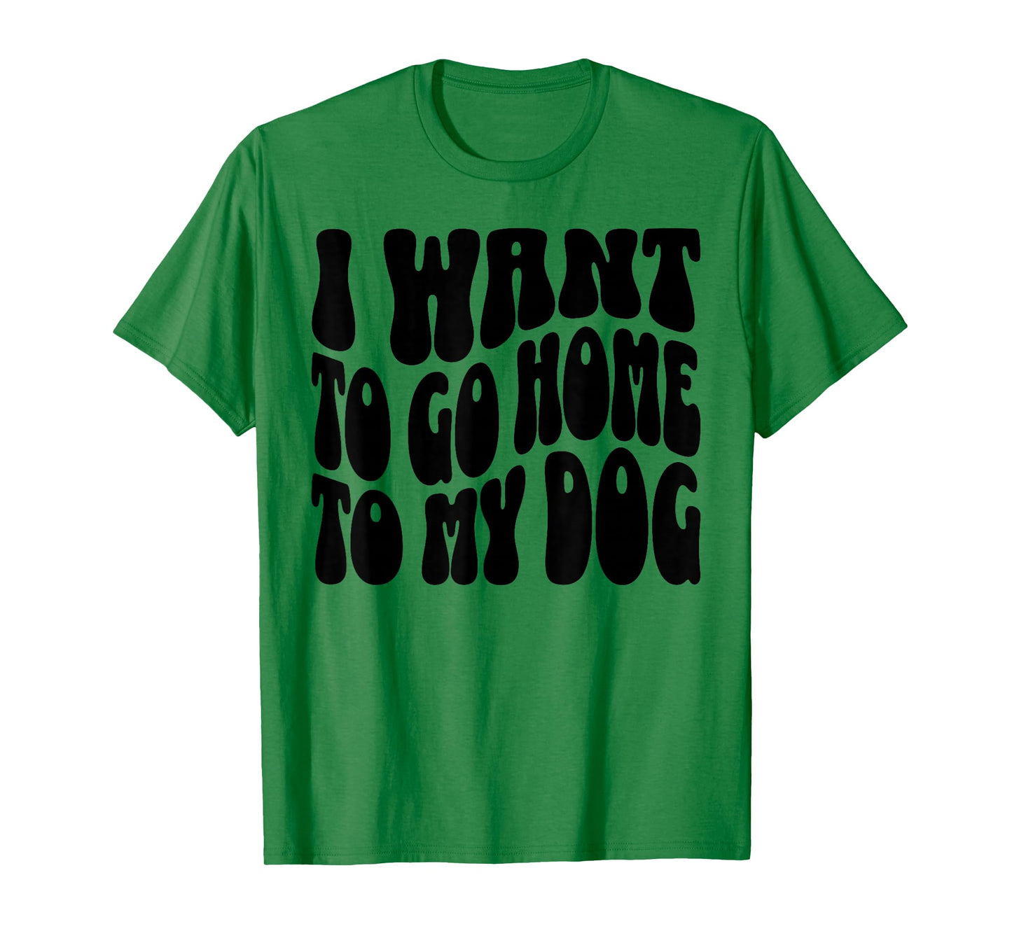 I Want to Go Home to My Dog Funny Dogs Lover Quote T-Shirt