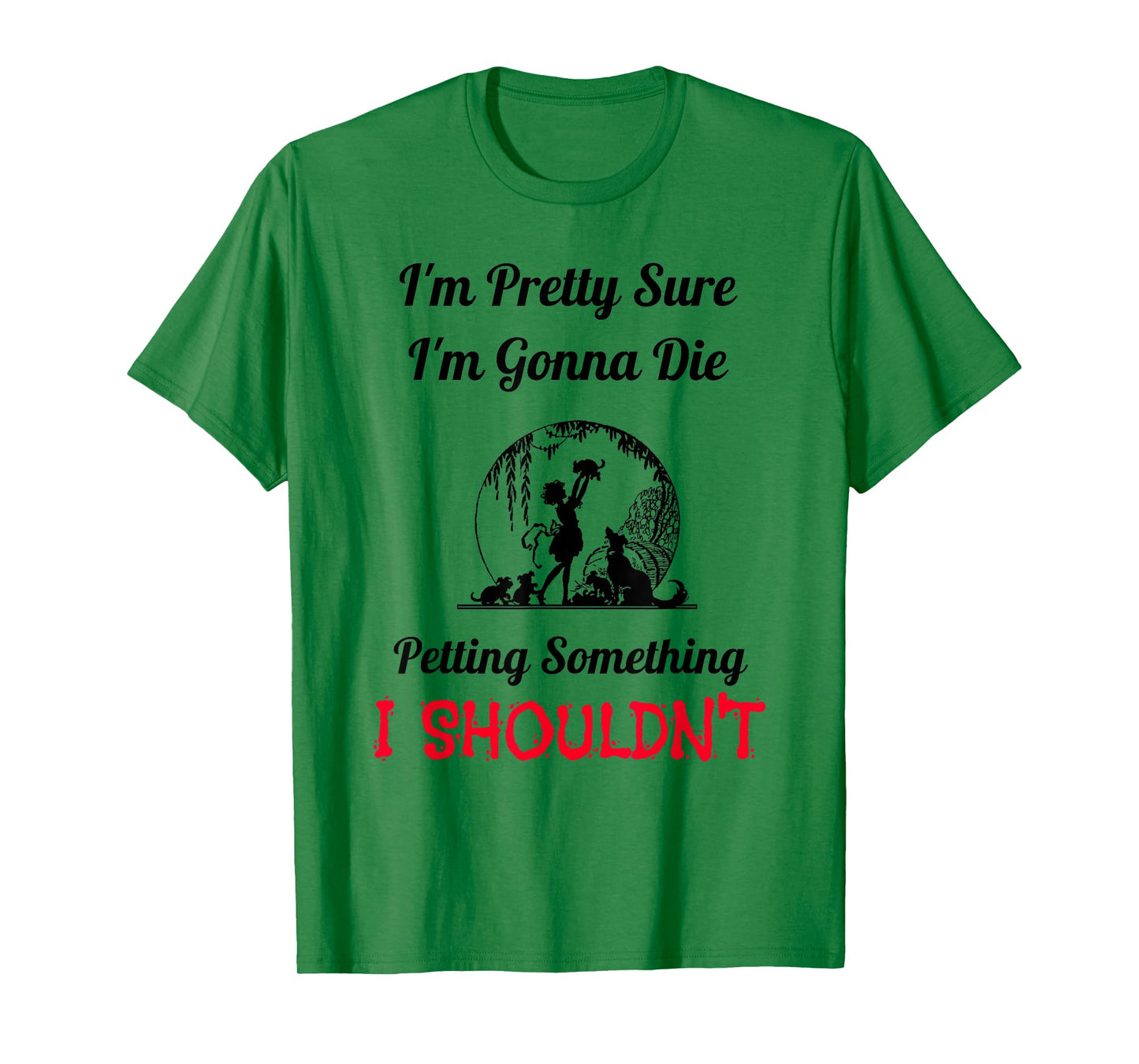 I'm Gonna Die Petting Something I Shouldn't Funny T-Shirt T-Shirt