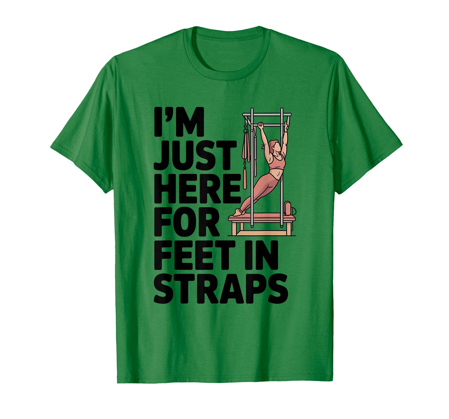 I'm Just Here for Feet in Straps Pilates Lover Pilates T-Shirt