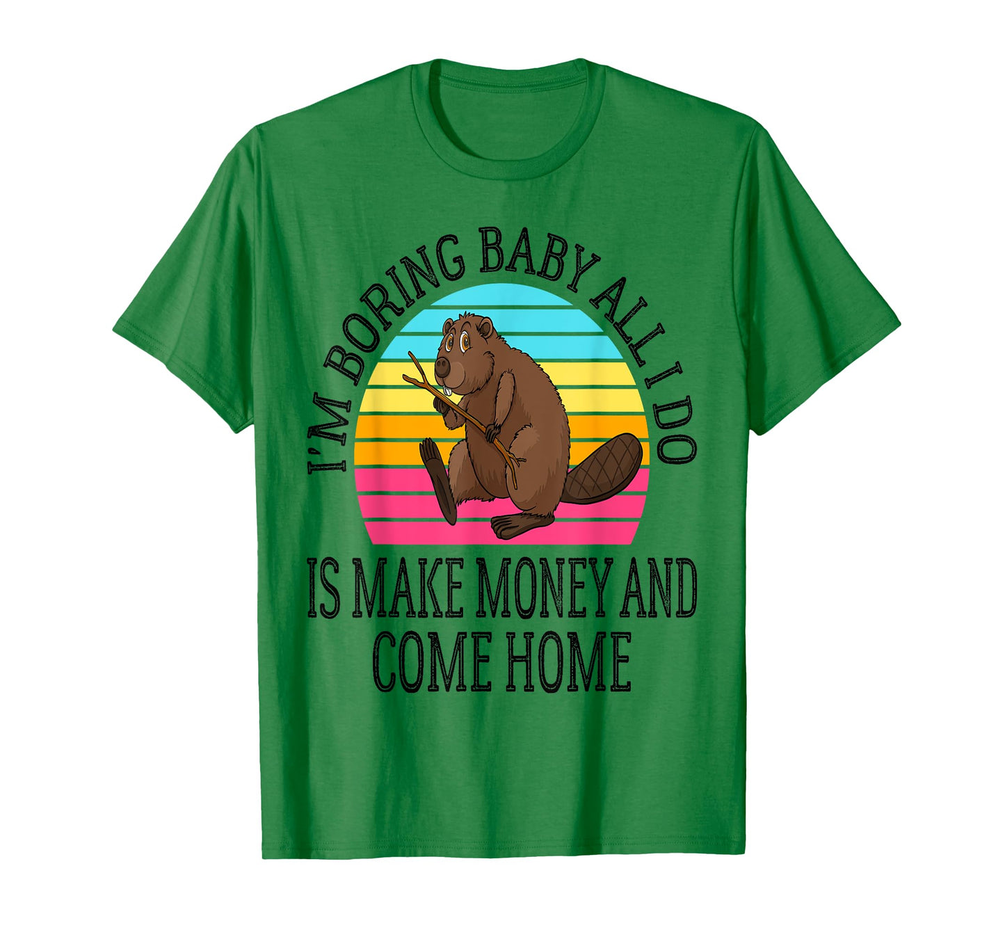 I'm Boring Baby All I Do is Make Money and Come Home Funny T-Shirt