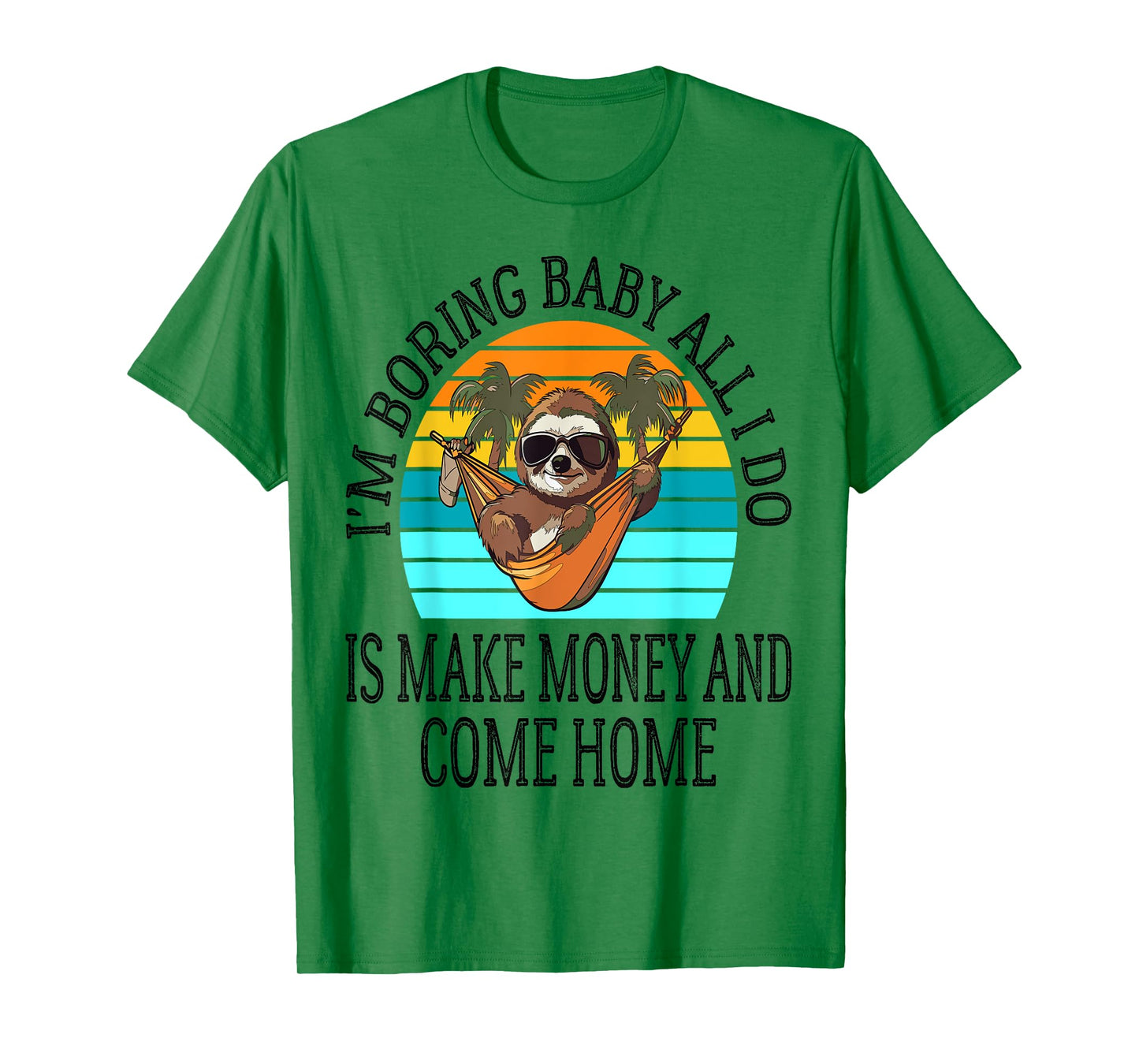 I'm Boring Baby All I Do is Make Money and Come Home Funny T-Shirt