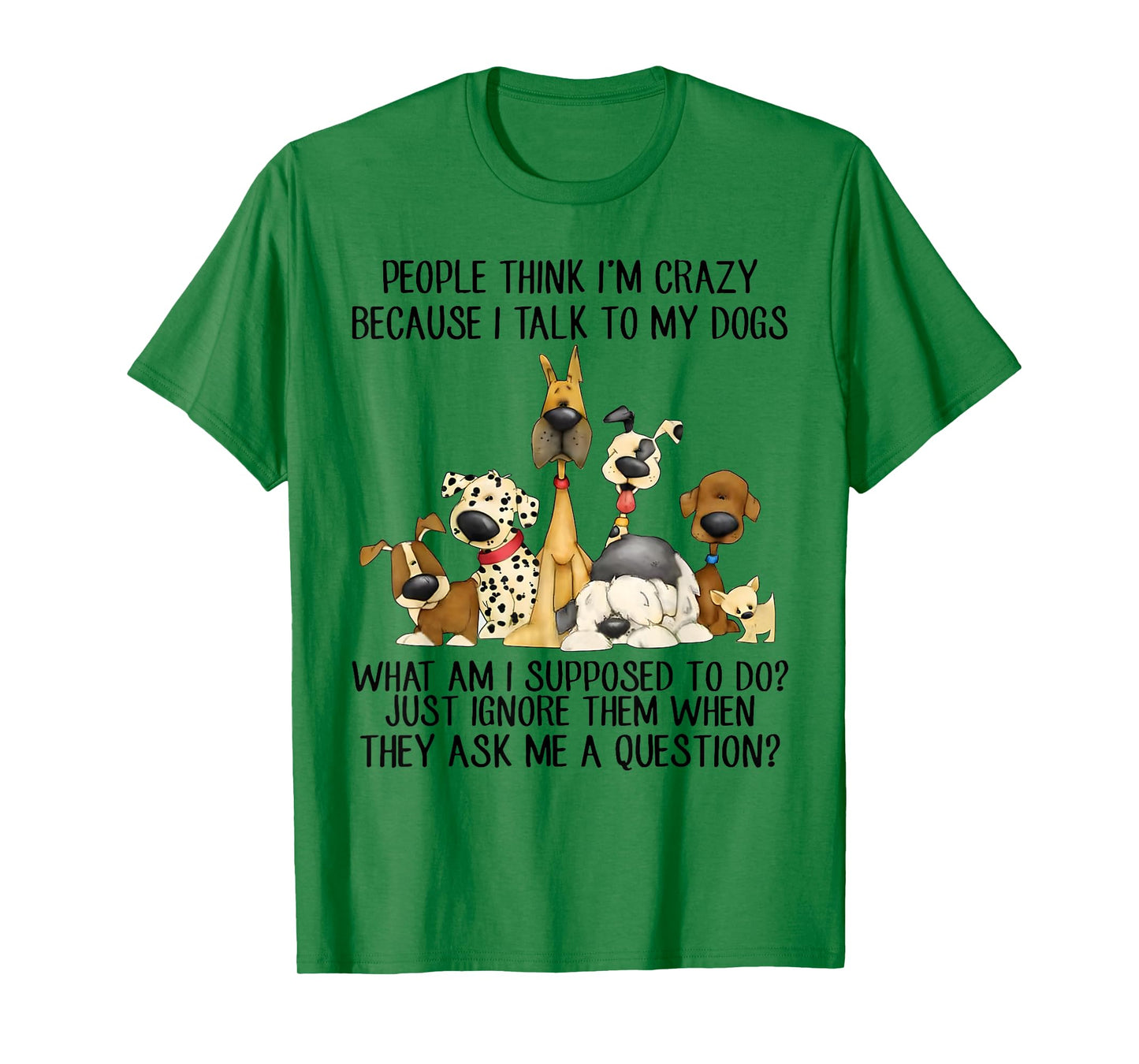 People Think I'm Crazy Because I Talk to My Dogs T-Shirt